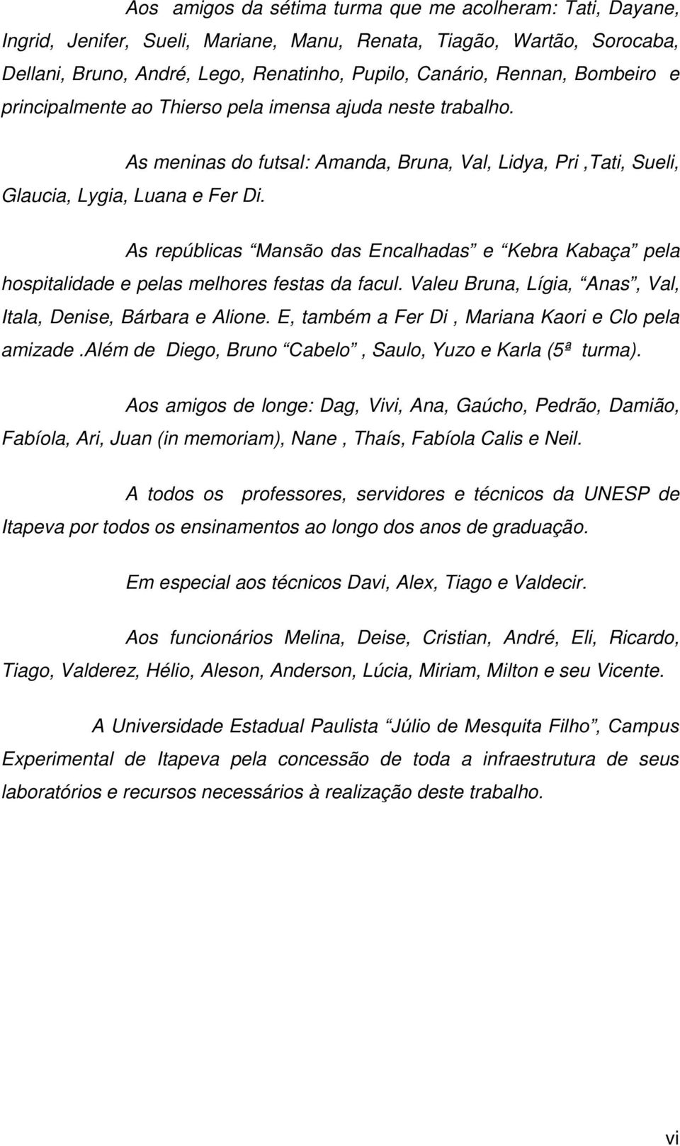 As repúblicas Mansão das Encalhadas e Kebra Kabaça pela hospitalidade e pelas melhores festas da facul. Valeu Bruna, Lígia, Anas, Val, Itala, Denise, Bárbara e Alione.