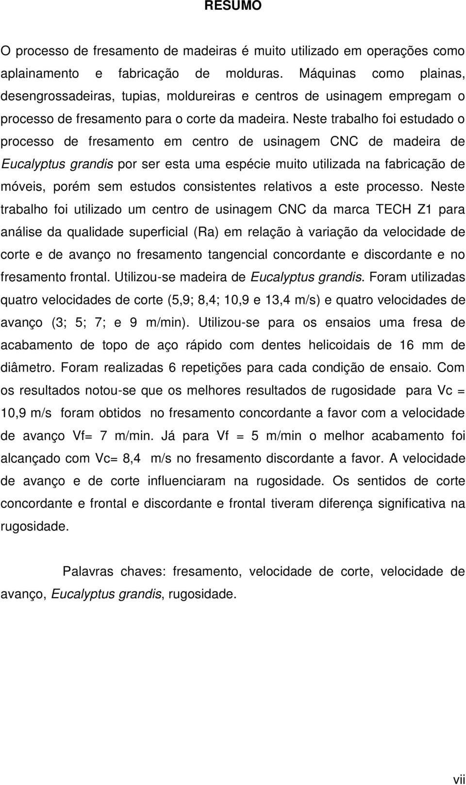 Neste trabalho foi estudado o processo de fresamento em centro de usinagem CNC de madeira de Eucalyptus grandis por ser esta uma espécie muito utilizada na fabricação de móveis, porém sem estudos