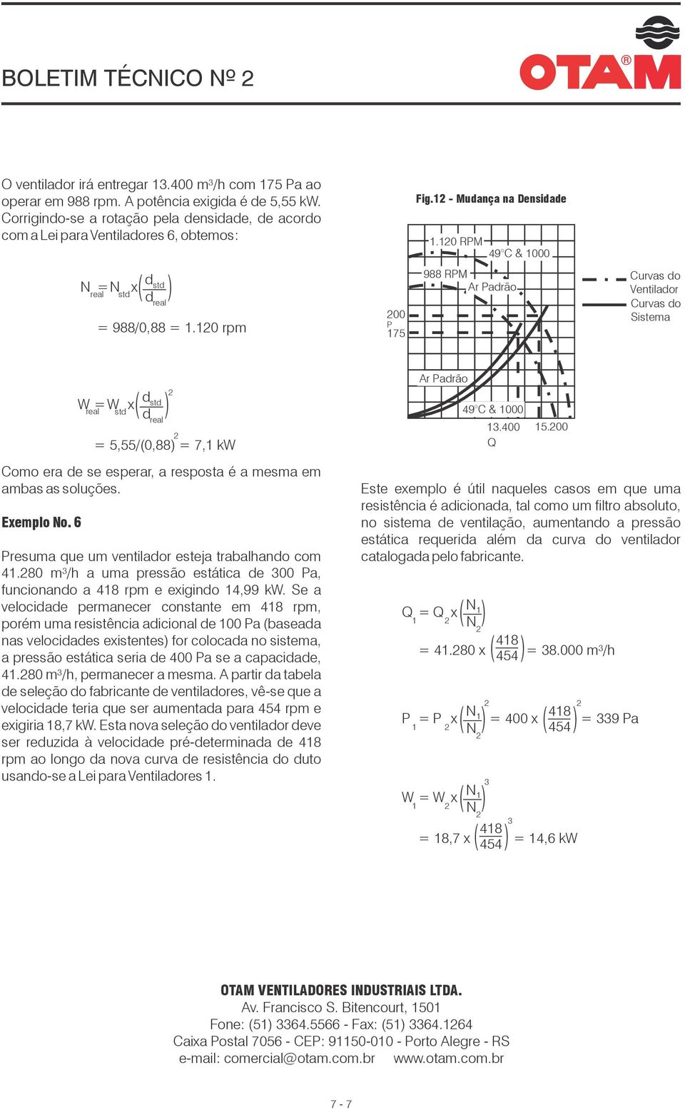 RPM 49 C & 988 RPM Ar Padrão Curvas do Ventilador Curvas do Sistema Como era de se esperar, a resposta é a mesma em ambas as soluções. Exemplo No.