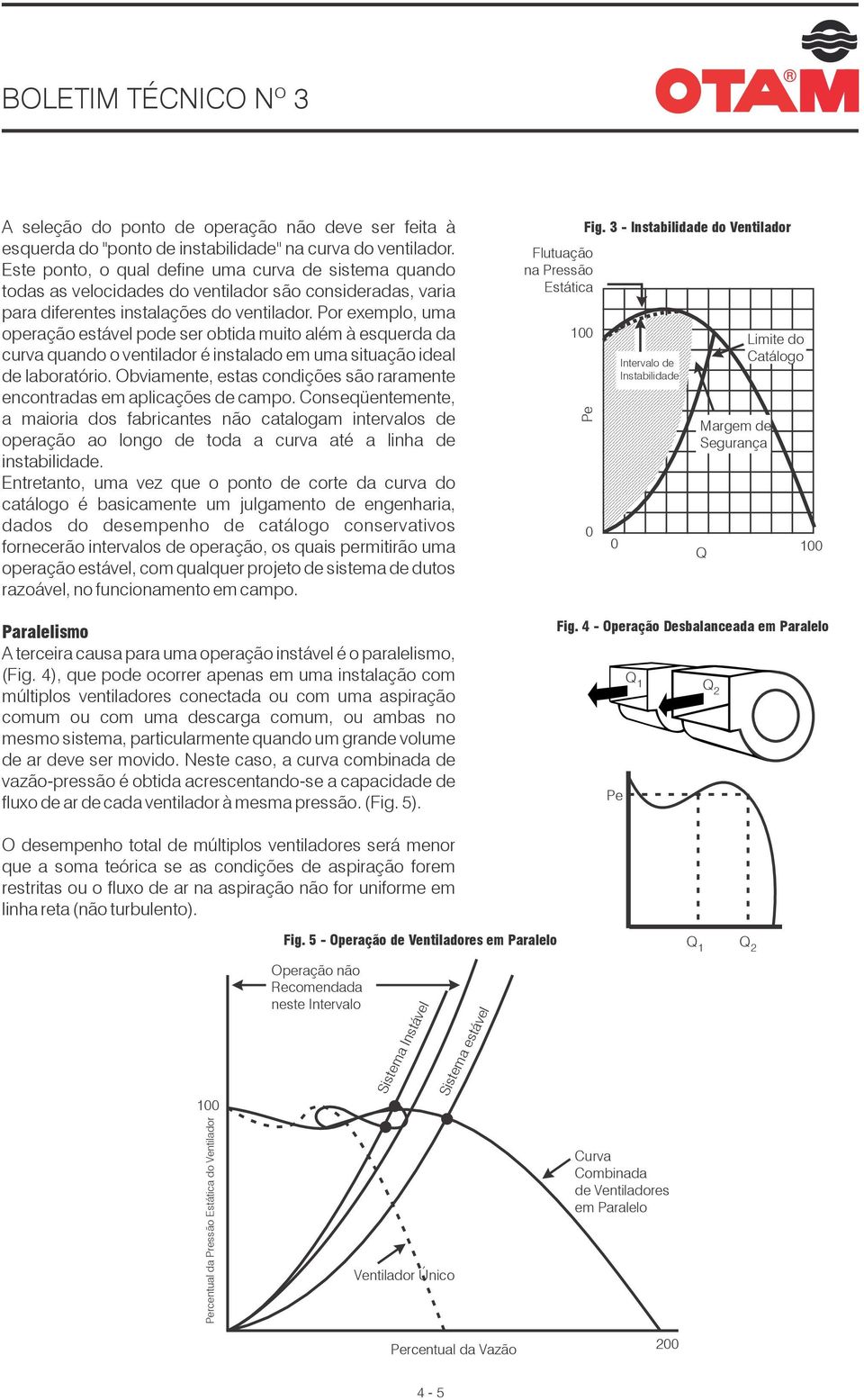 Por exemplo, uma operação estável pode ser obtida muito além à esquerda da curva quando o ventilador é instalado em uma situação ideal de laboratório.