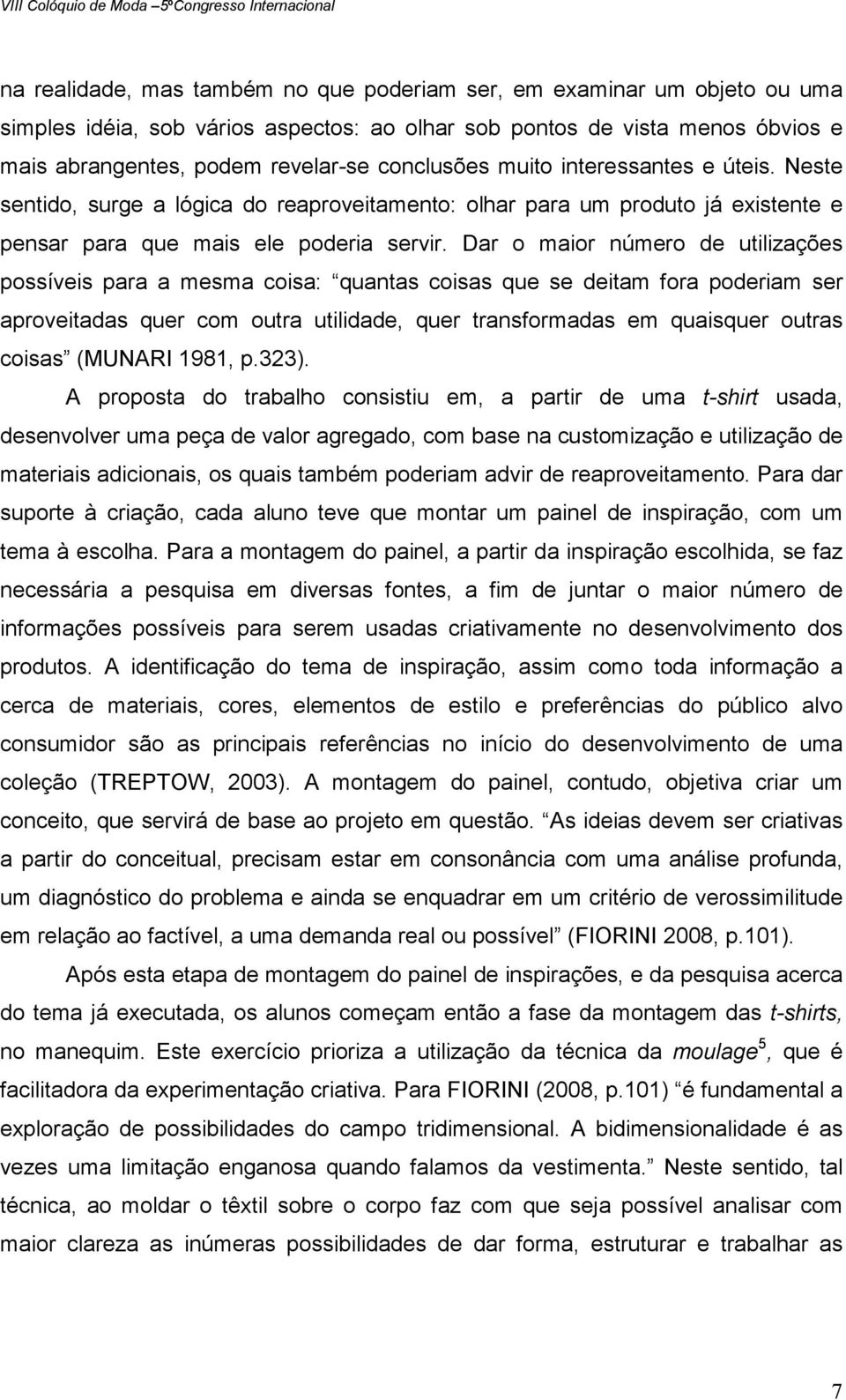 Dar o maior número de utilizações possíveis para a mesma coisa: quantas coisas que se deitam fora poderiam ser aproveitadas quer com outra utilidade, quer transformadas em quaisquer outras coisas