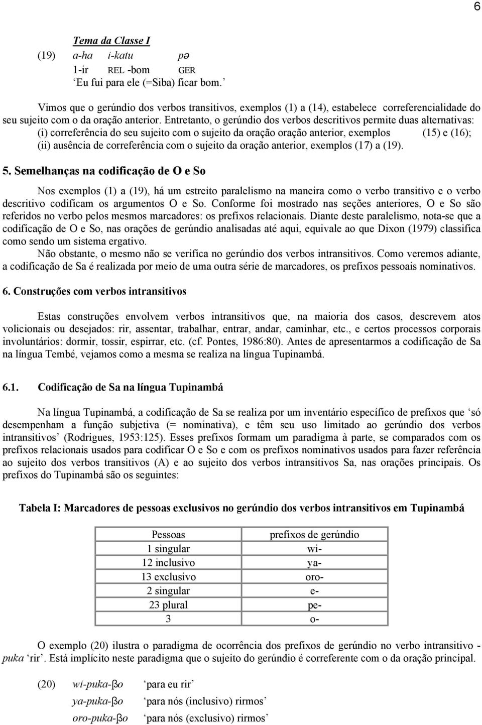 Entretanto, o gerúndio dos verbos descritivos permite duas alternativas: (i) correferência do seu sujeito com o sujeito da oração oração anterior, exemplos (15) e (16); (ii) ausência de correferência