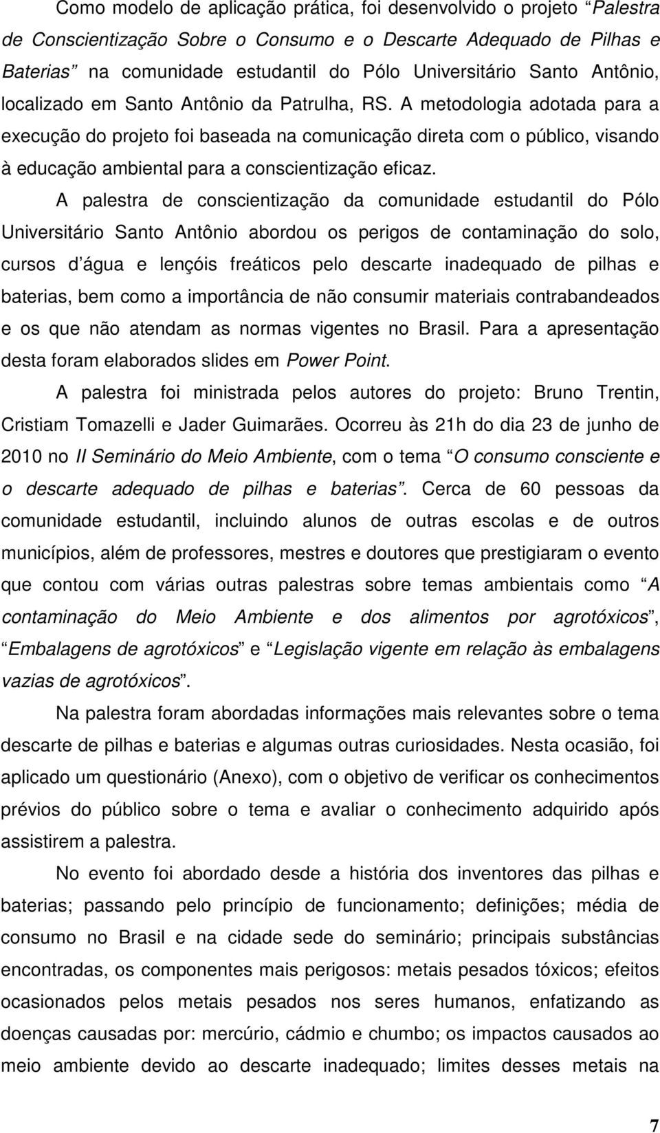 A metodologia adotada para a execução do projeto foi baseada na comunicação direta com o público, visando à educação ambiental para a conscientização eficaz.