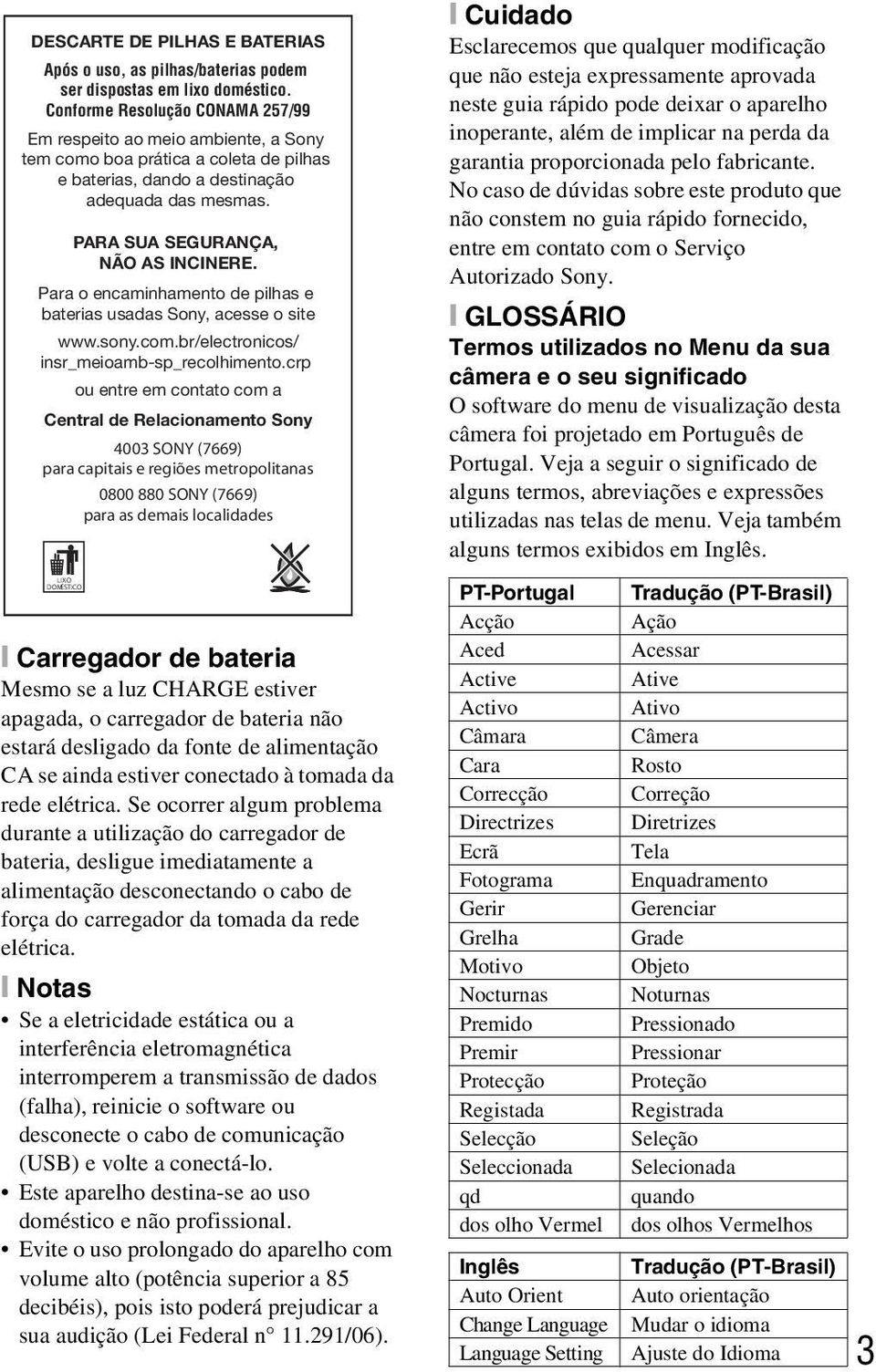 Para o encaminhamento de pilhas e baterias usadas Sony, acesse o site www.sony.com.br/electronicos/ insr_meioamb-sp_recolhimento.