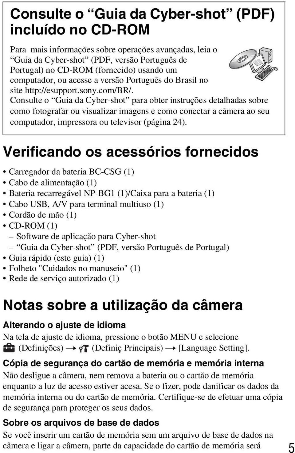 Consulte o Guia da Cyber-shot para obter instruções detalhadas sobre como fotografar ou visualizar imagens e como conectar a câmera ao seu computador, impressora ou televisor (página 24).