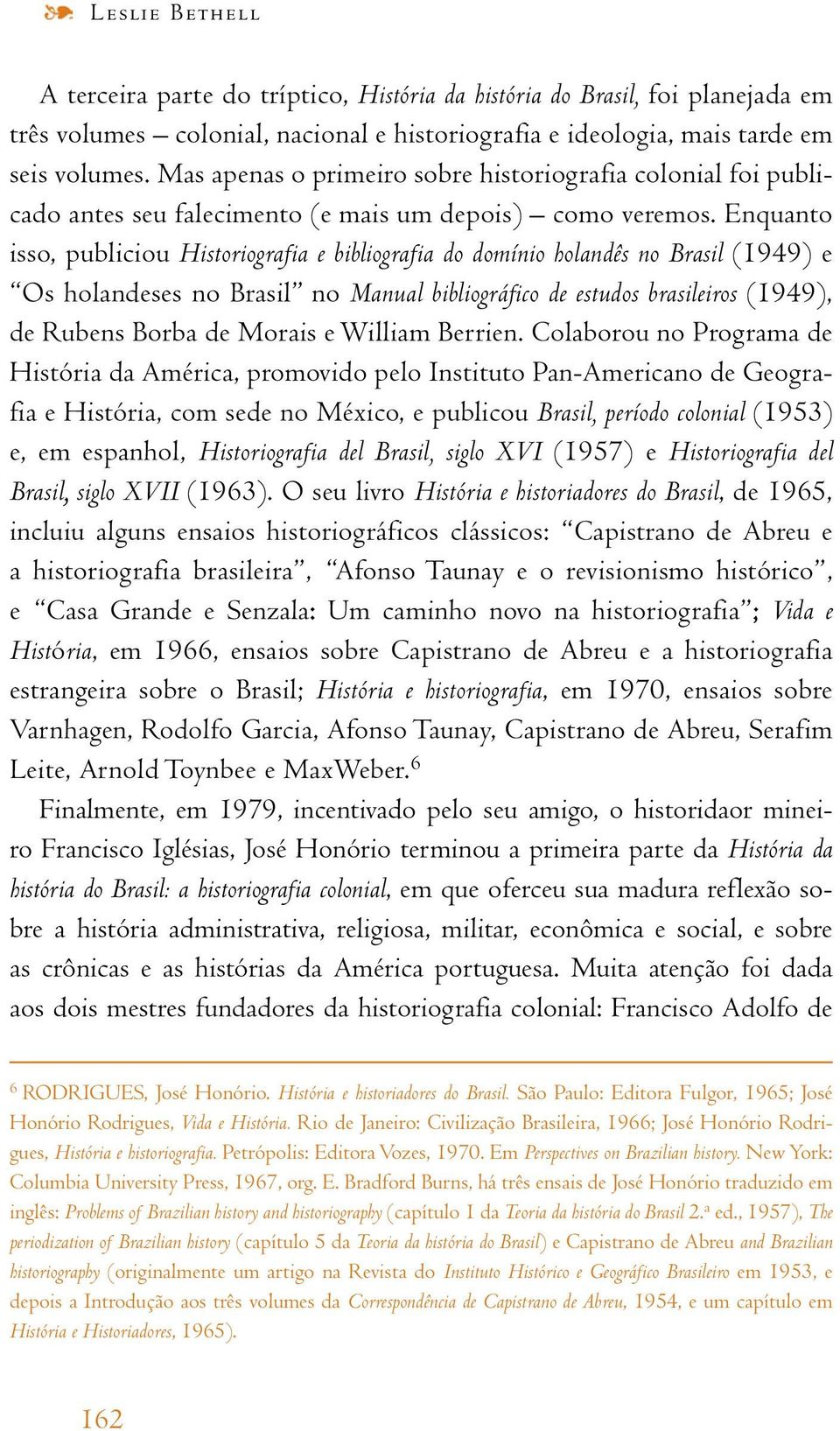 Enquanto isso, publiciou Historiografia e bibliografia do domínio holandês no Brasil (1949) e Os holandeses no Brasil no Manual bibliográfico de estudos brasileiros (1949), de Rubens Borba de Morais