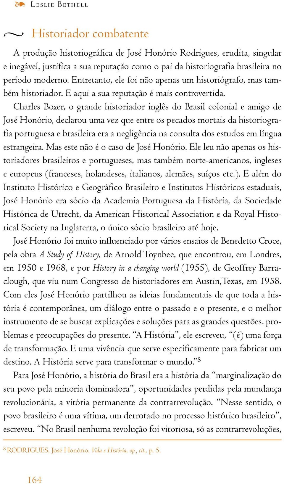 Charles Boxer, o grande historiador inglês do Brasil colonial e amigo de José Honório, declarou uma vez que entre os pecados mortais da historiografia portuguesa e brasileira era a negligência na