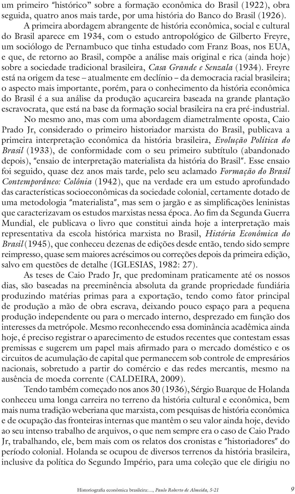 Franz Boas, nos EUA, e que, de retorno ao Brasil, compõe a análise mais original e rica (ainda hoje) sobre a sociedade tradicional brasileira, Casa Grande e Senzala (1934).