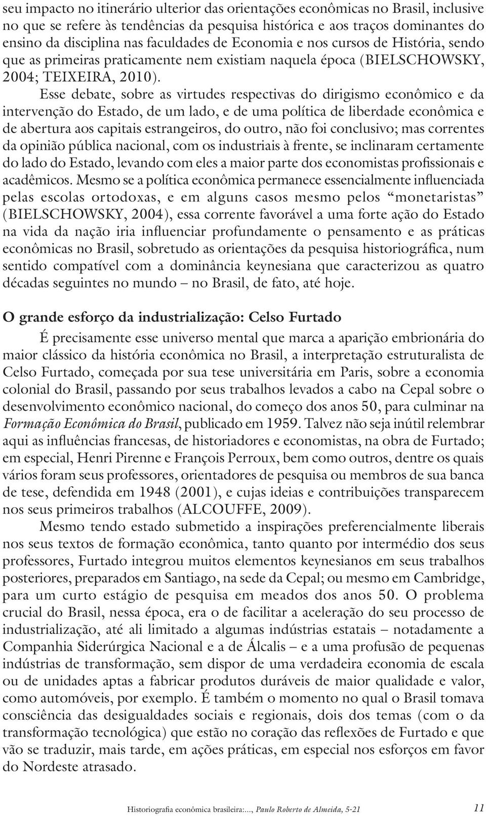 Esse debate, sobre as virtudes respectivas do dirigismo econômico e da intervenção do Estado, de um lado, e de uma política de liberdade econômica e de abertura aos capitais estrangeiros, do outro,