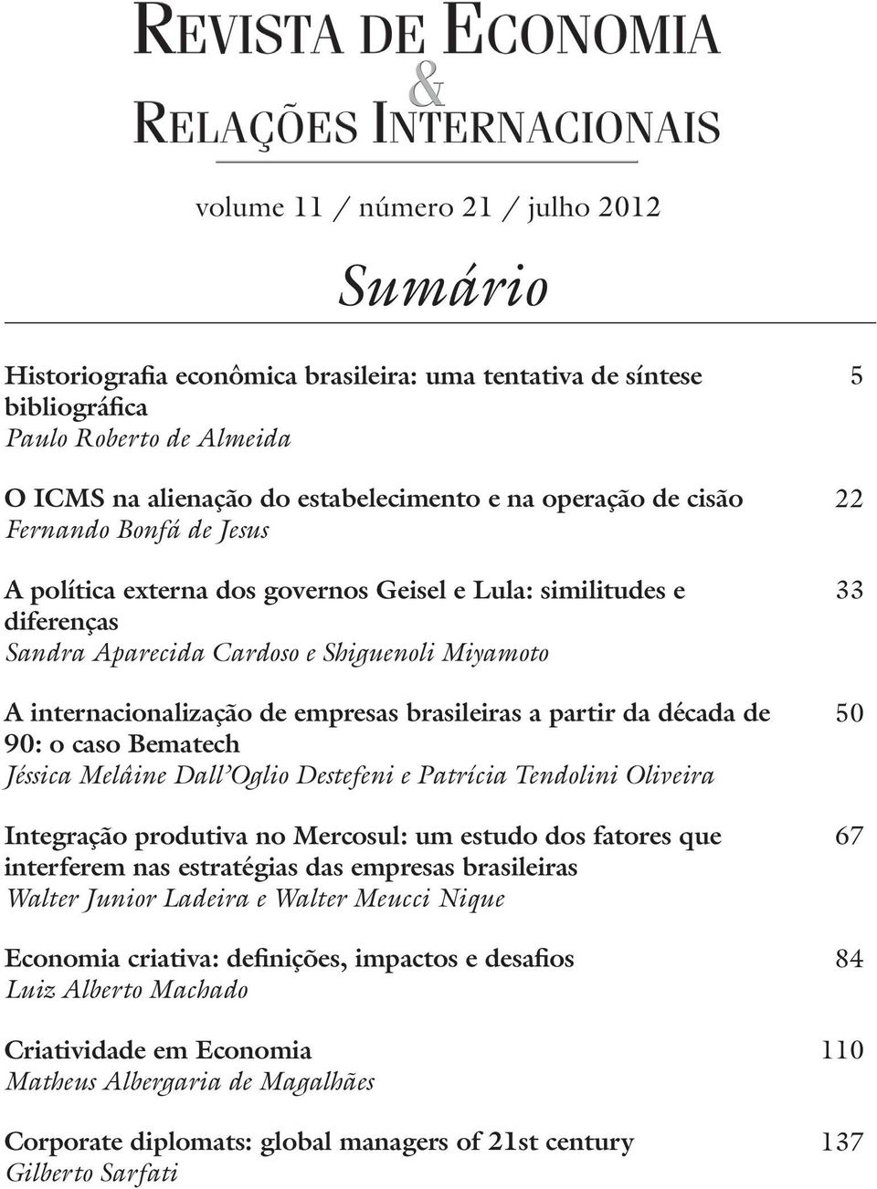partir da década de 90: o caso Bematech Jéssica Melâine Dall Oglio Destefeni e Patrícia Tendolini Oliveira Integração produtiva no Mercosul: um estudo dos fatores que interferem nas estratégias das