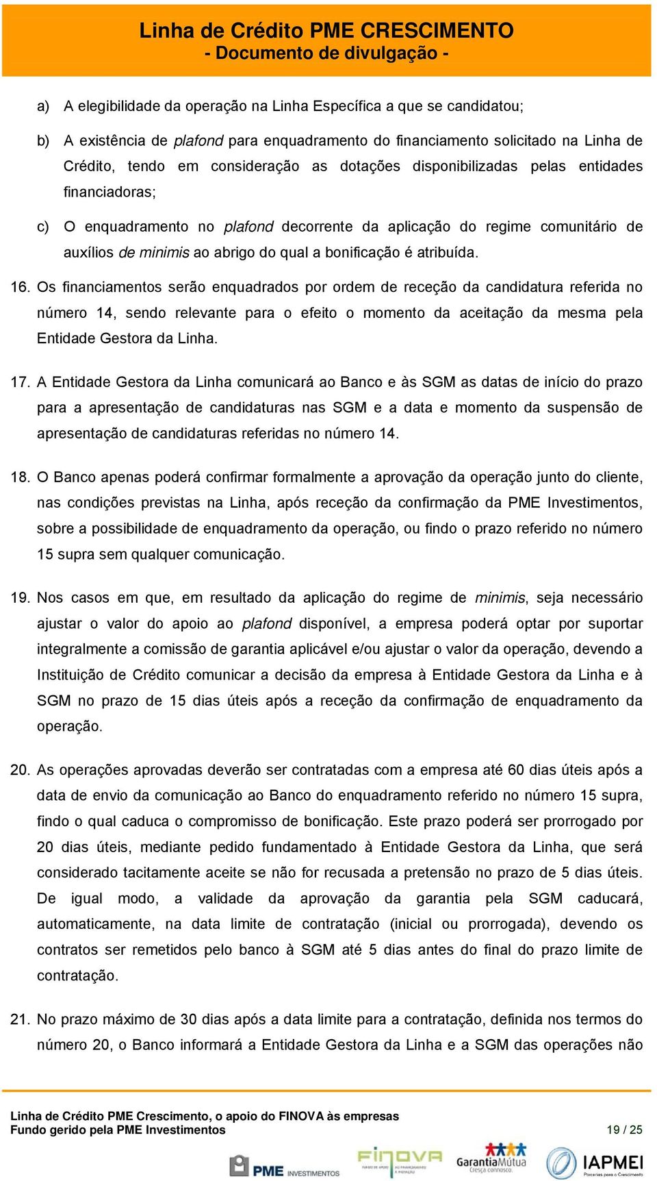 16. Os financiamentos serão enquadrados por ordem de receção da candidatura referida no número 14, sendo relevante para o efeito o momento da aceitação da mesma pela Entidade Gestora da Linha. 17.