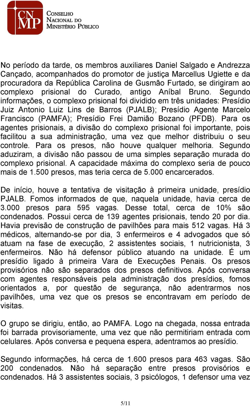 Segundo informações, o complexo prisional foi dividido em três unidades: Presídio Juiz Antonio Luiz Lins de Barros (PJALB); Presídio Agente Marcelo Francisco (PAMFA); Presídio Frei Damião Bozano