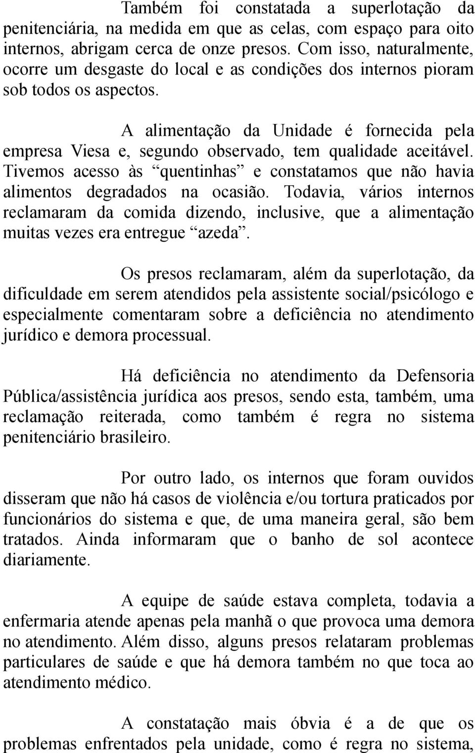 A alimentação da Unidade é fornecida pela empresa Viesa e, segundo observado, tem qualidade aceitável. Tivemos acesso às quentinhas e constatamos que não havia alimentos degradados na ocasião.