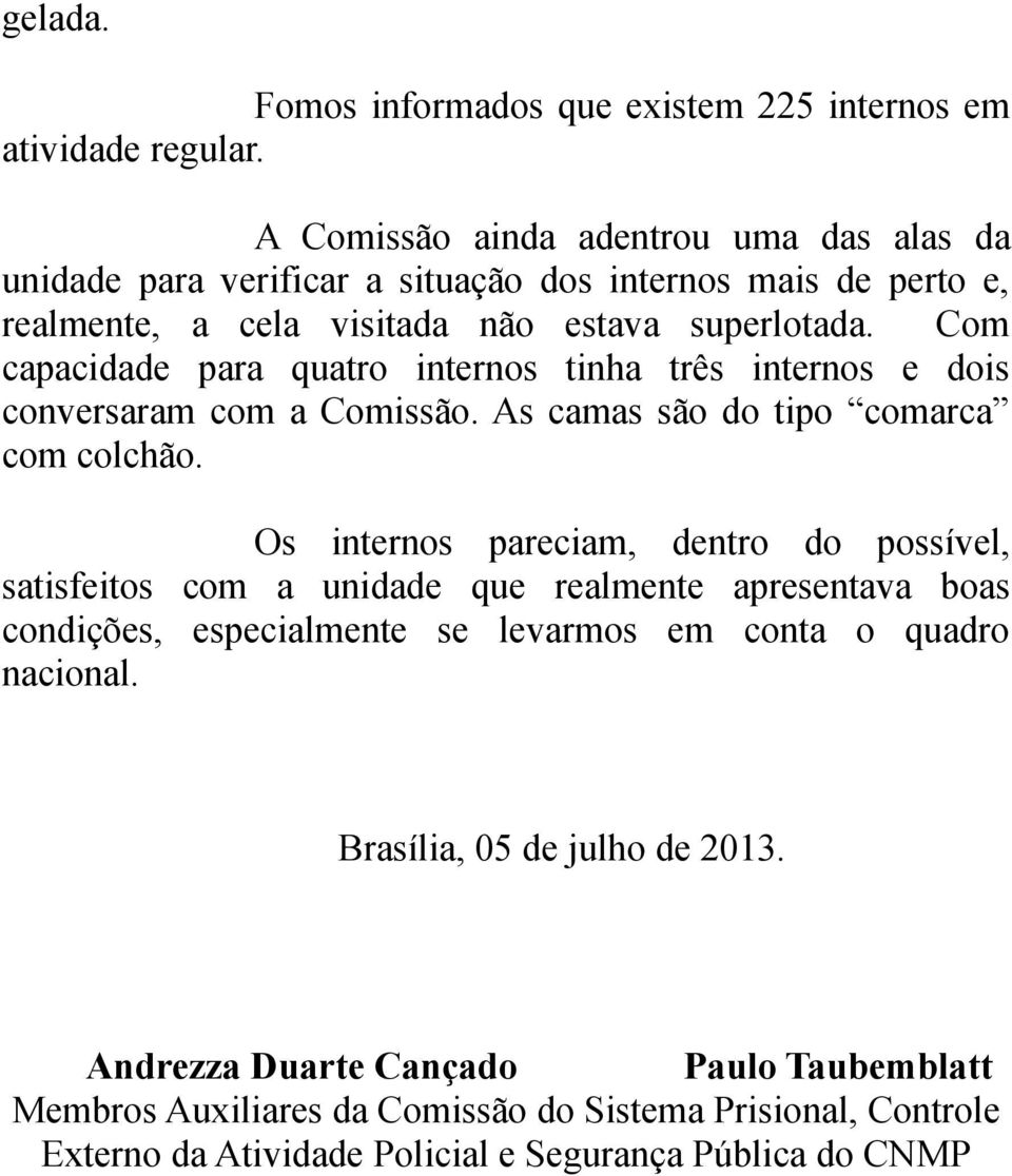 Com capacidade para quatro internos tinha três internos e dois conversaram com a Comissão. As camas são do tipo comarca com colchão.