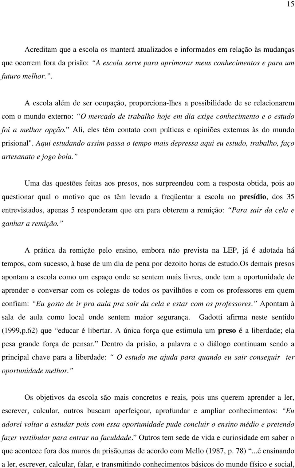 Ali, eles têm contato com práticas e opiniões externas às do mundo prisional". Aqui estudando assim passa o tempo mais depressa aqui eu estudo, trabalho, faço artesanato e jogo bola.