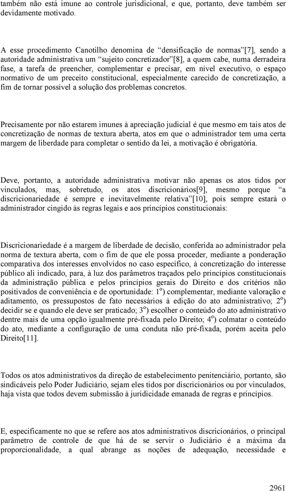 complementar e precisar, em nível executivo, o espaço normativo de um preceito constitucional, especialmente carecido de concretização, a fim de tornar possível a solução dos problemas concretos.