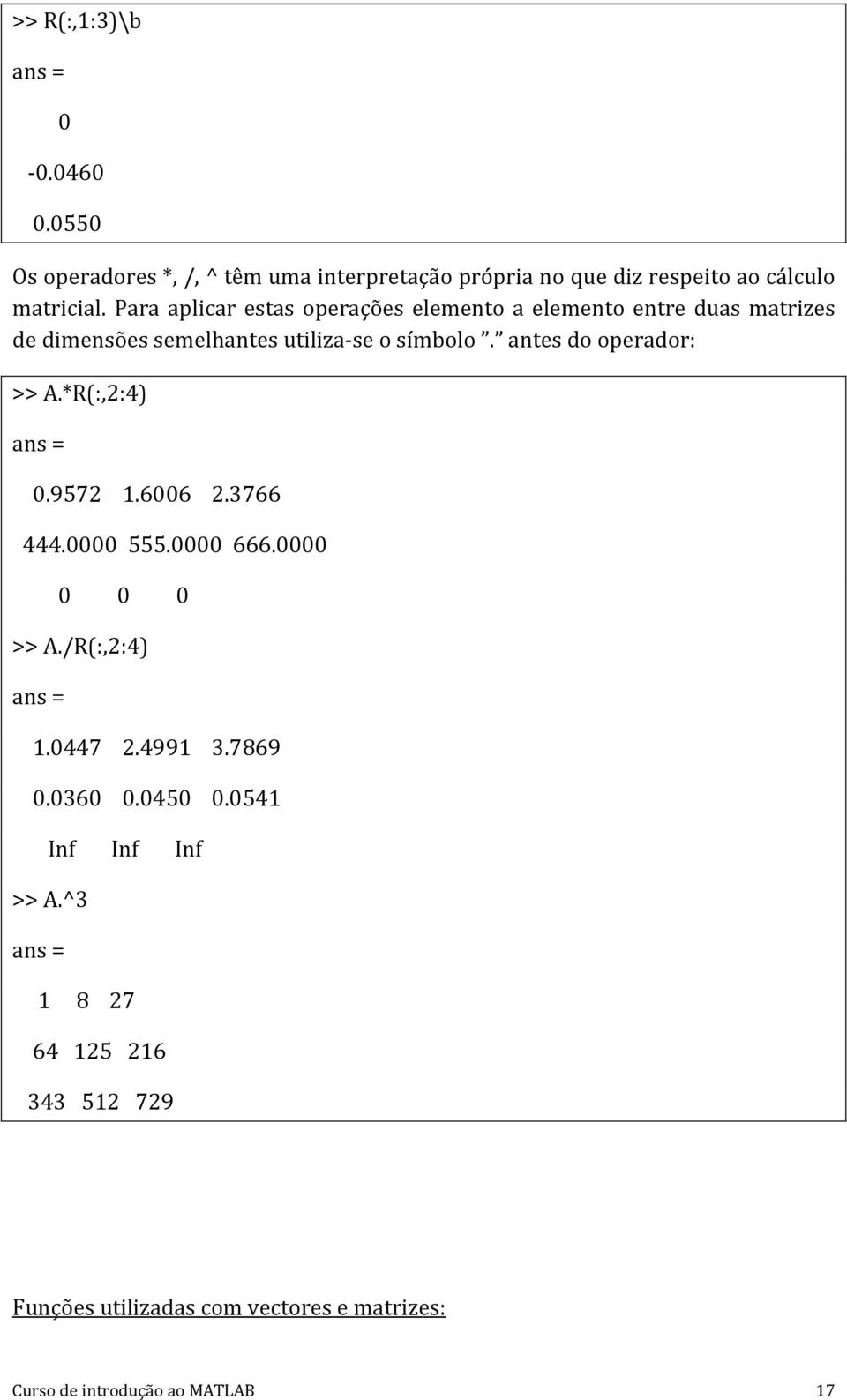 antes do operador: >> A.*R(:,2:4) 0.9572 1.6006 2.3766 444.0000 555.0000 666.0000 0 0 0 >> A./R(:,2:4) 1.0447 2.4991 3.7869 0.
