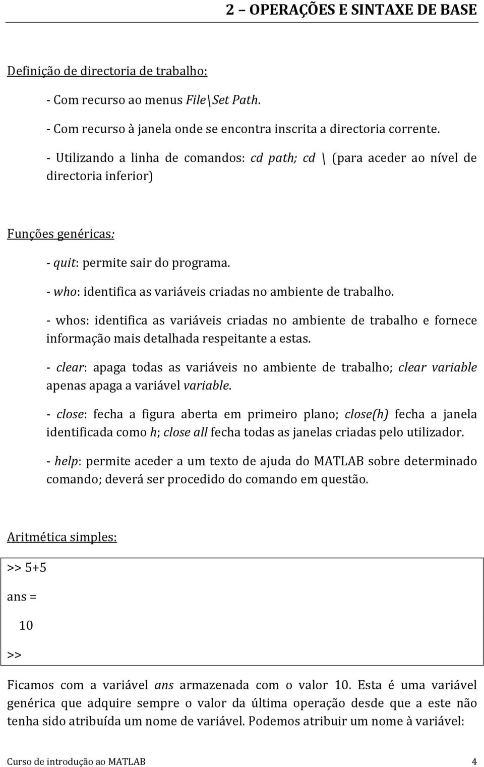 - who: identifica as variáveis criadas no ambiente de trabalho. - whos: identifica as variáveis criadas no ambiente de trabalho e fornece informação mais detalhada respeitante a estas.