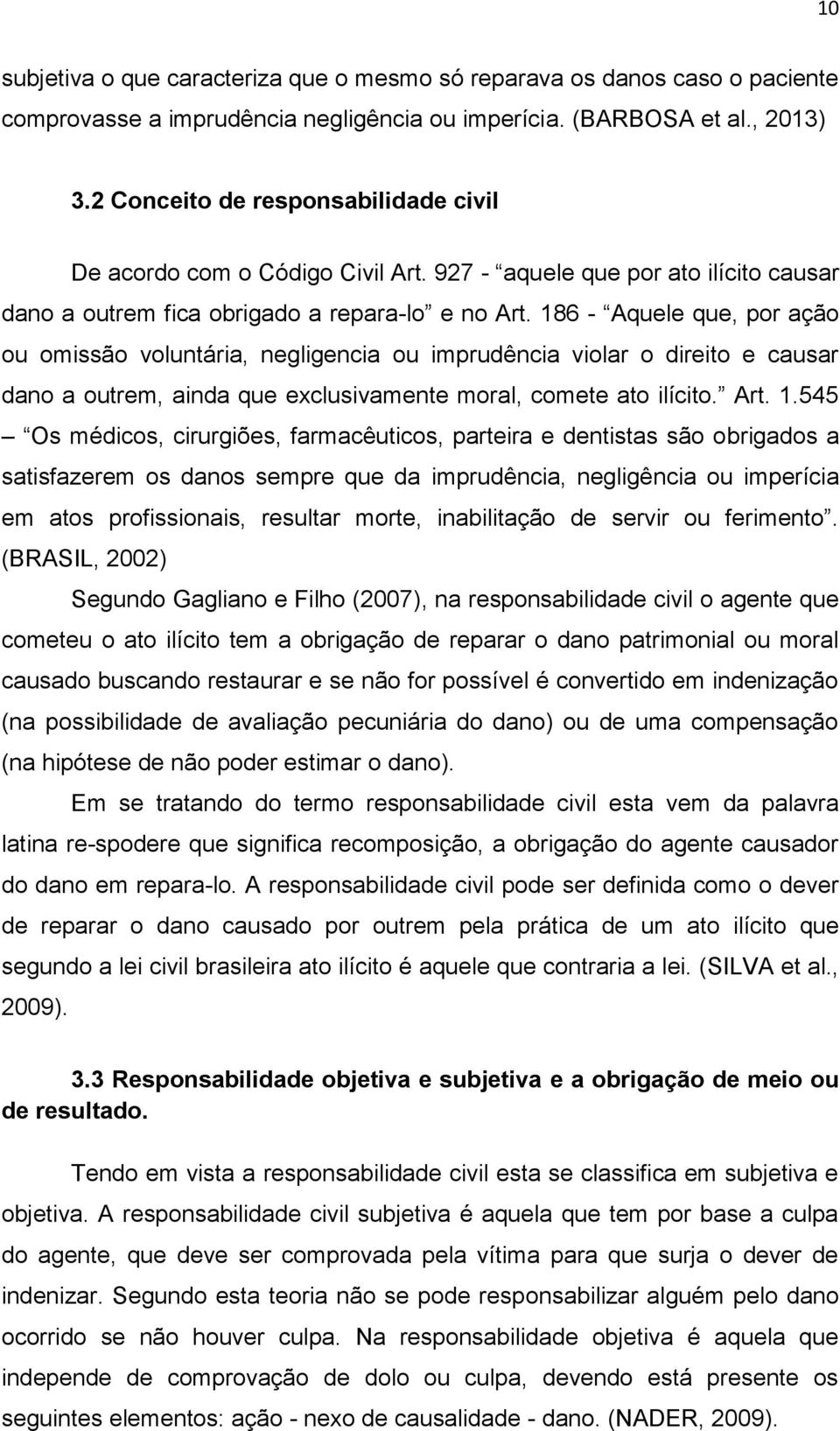 186 - Aquele que, por ação ou omissão voluntária, negligencia ou imprudência violar o direito e causar dano a outrem, ainda que exclusivamente moral, comete ato ilícito. Art. 1.