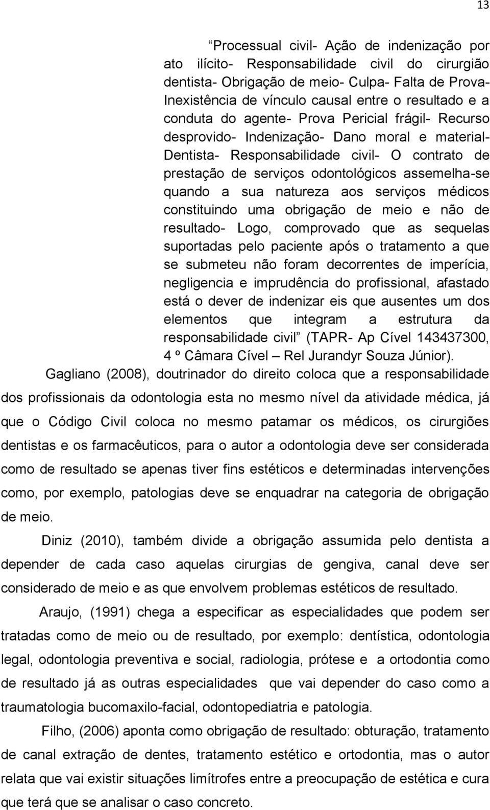 quando a sua natureza aos serviços médicos constituindo uma obrigação de meio e não de resultado- Logo, comprovado que as sequelas suportadas pelo paciente após o tratamento a que se submeteu não