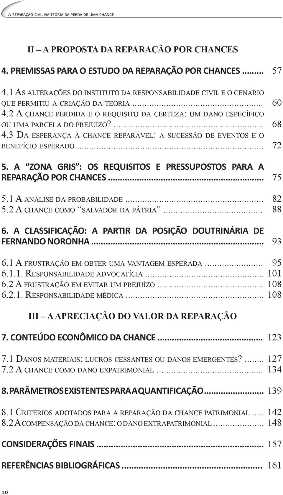 .. 5.2 A chance como salvador da pátria... 6. A CLASSIFICAÇÃO: A PARTIR DA POSIÇÃO DOUTRINÁRIA DE FERNANDO NORONHA... 57 60 68 72 75 82 88 93 6.1 A frustração em obter uma vantagem esperada... 6.1.1. Responsabilidade advocatícia.