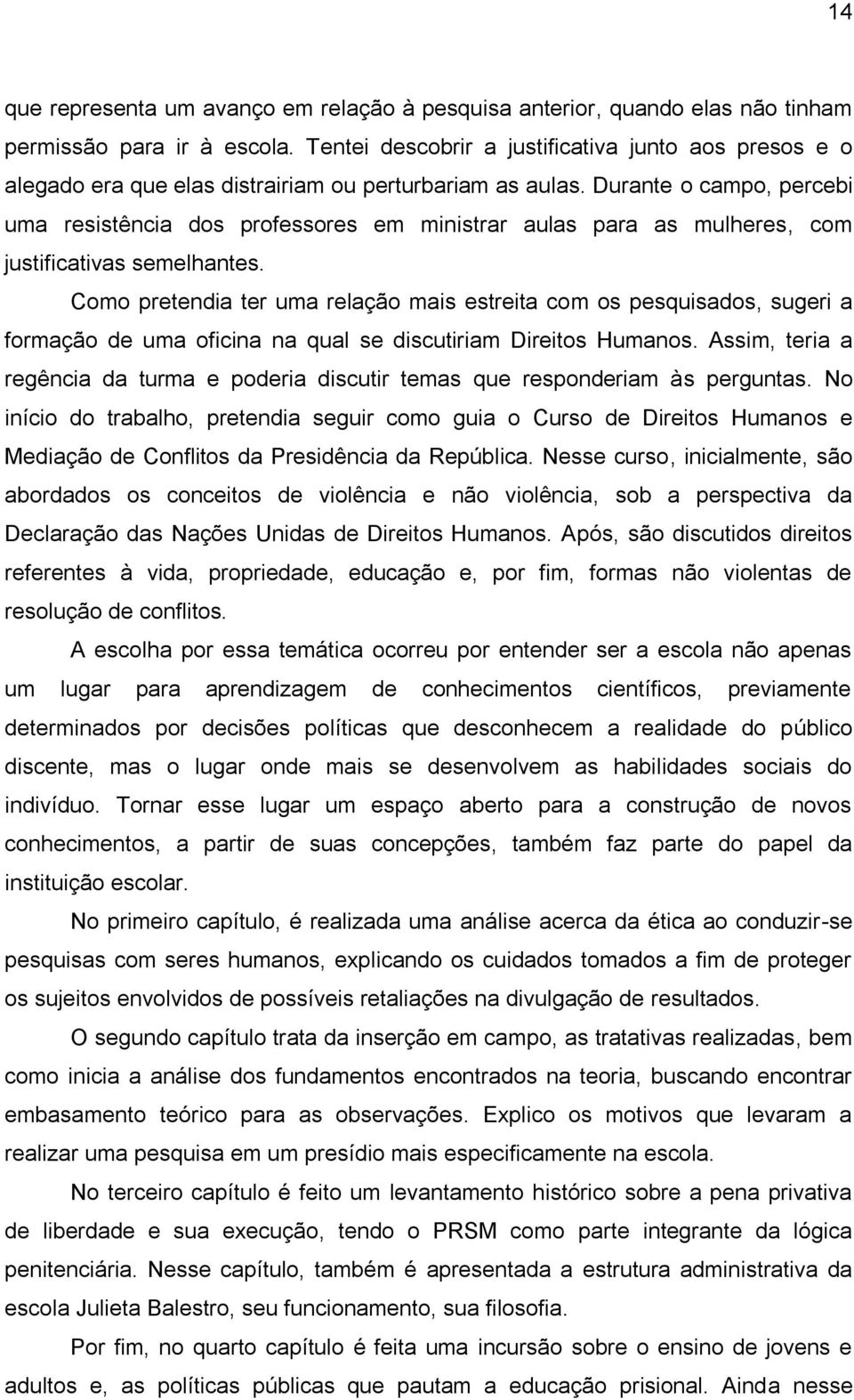 Durante o campo, percebi uma resistência dos professores em ministrar aulas para as mulheres, com justificativas semelhantes.