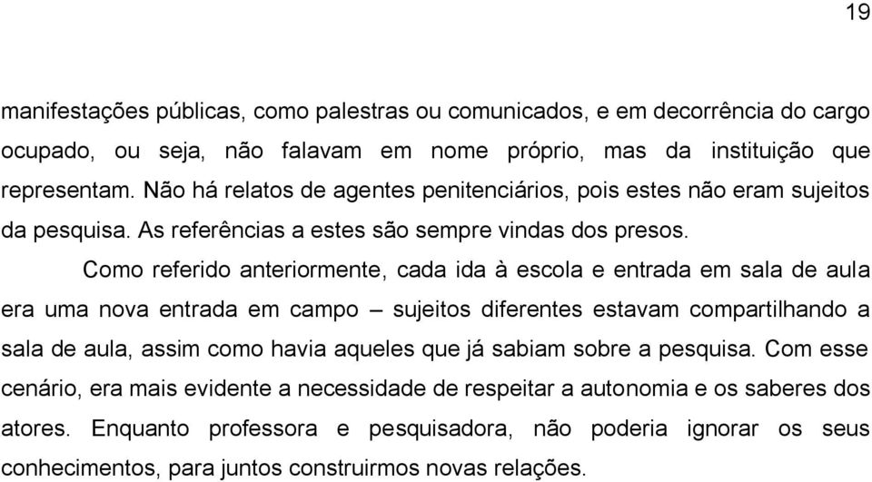 Como referido anteriormente, cada ida à escola e entrada em sala de aula era uma nova entrada em campo sujeitos diferentes estavam compartilhando a sala de aula, assim como havia