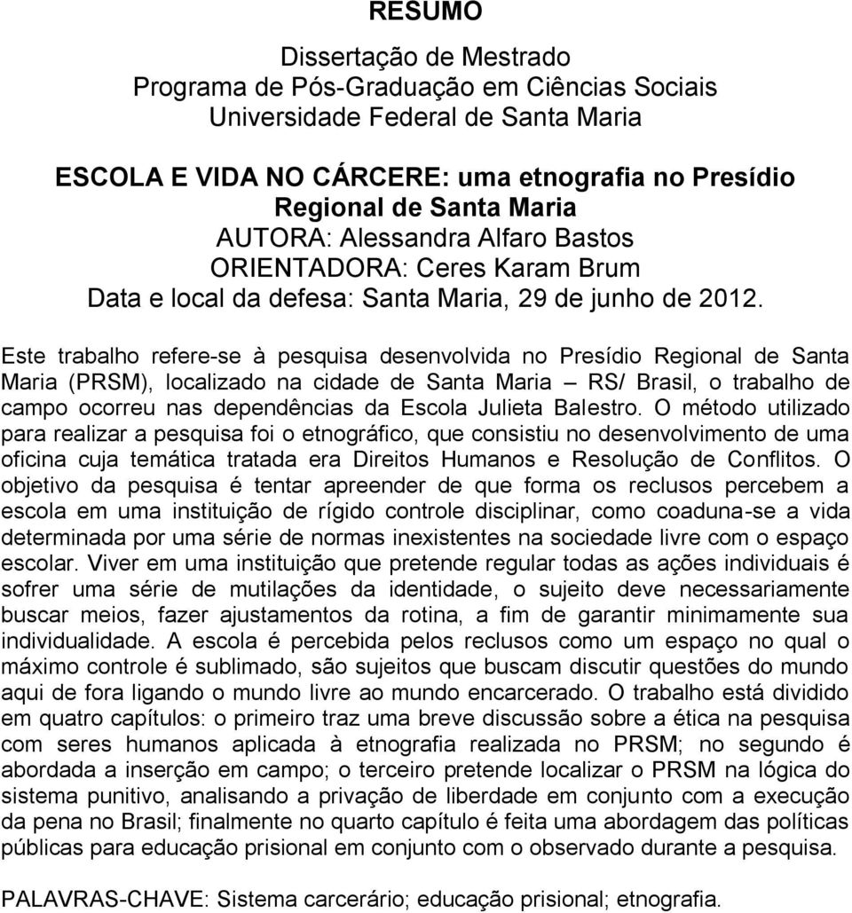 Este trabalho refere-se à pesquisa desenvolvida no Presídio Regional de Santa Maria (PRSM), localizado na cidade de Santa Maria RS/ Brasil, o trabalho de campo ocorreu nas dependências da Escola