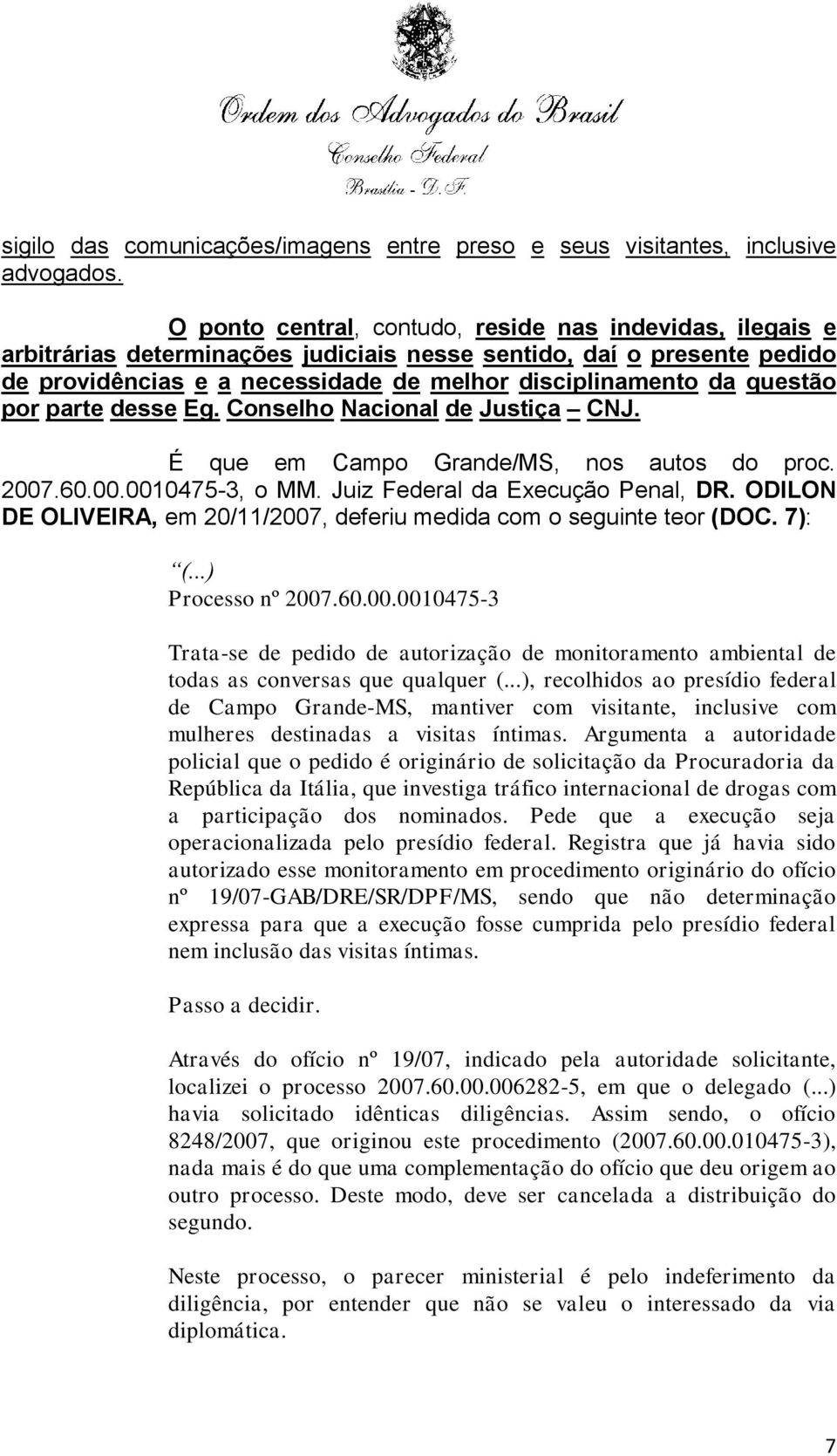 por parte desse Eg. Conselho Nacional de Justiça CNJ. É que em Campo Grande/MS, nos autos do proc. 2007.60.00.0010475-3, o MM. Juiz Federal da Execução Penal, DR.