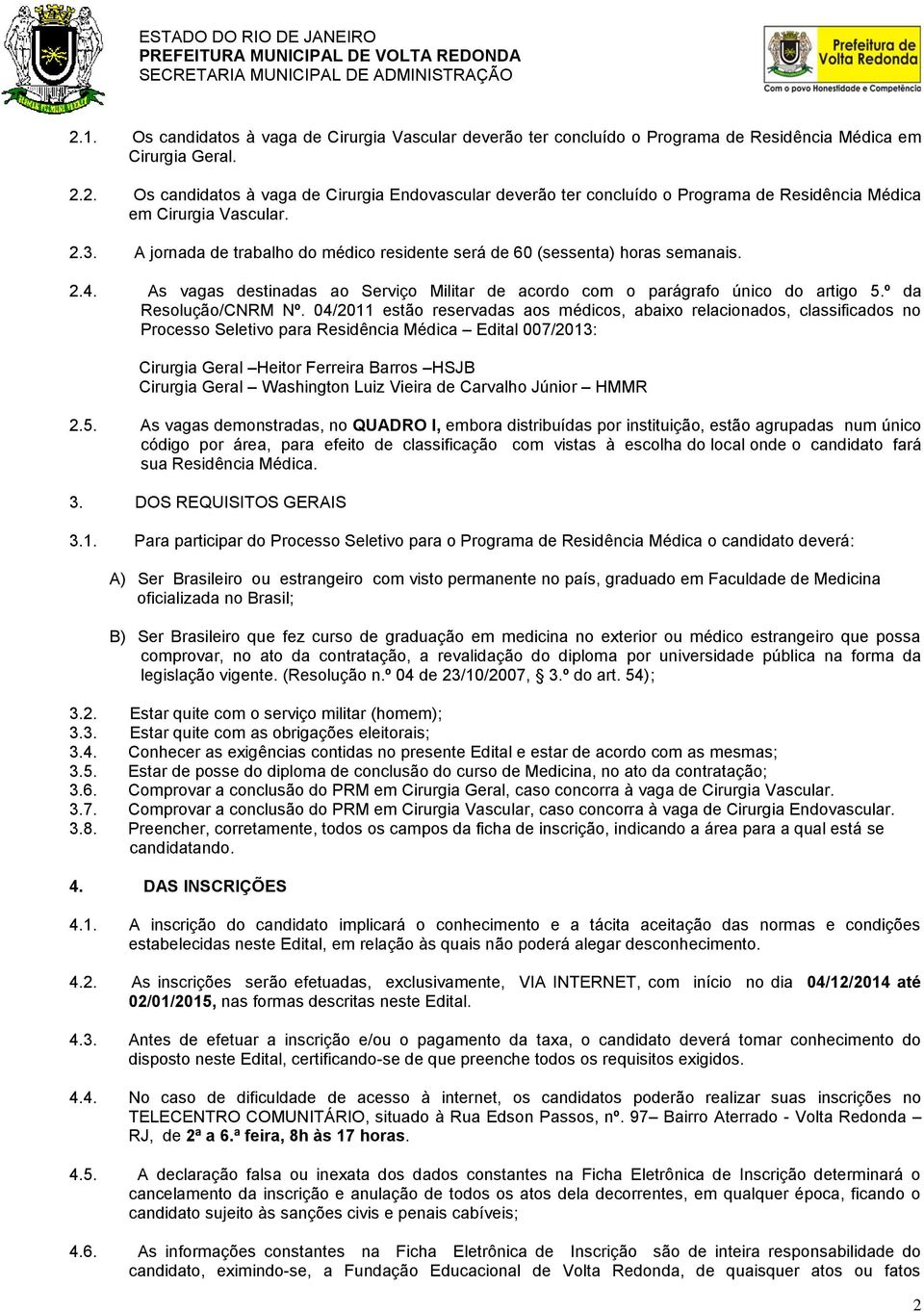 04/2011 estão reservadas aos médicos, abaixo relacionados, classificados no Processo Seletivo para Residência Médica Edital 007/2013: Cirurgia Geral Heitor Ferreira Barros HSJB Cirurgia Geral