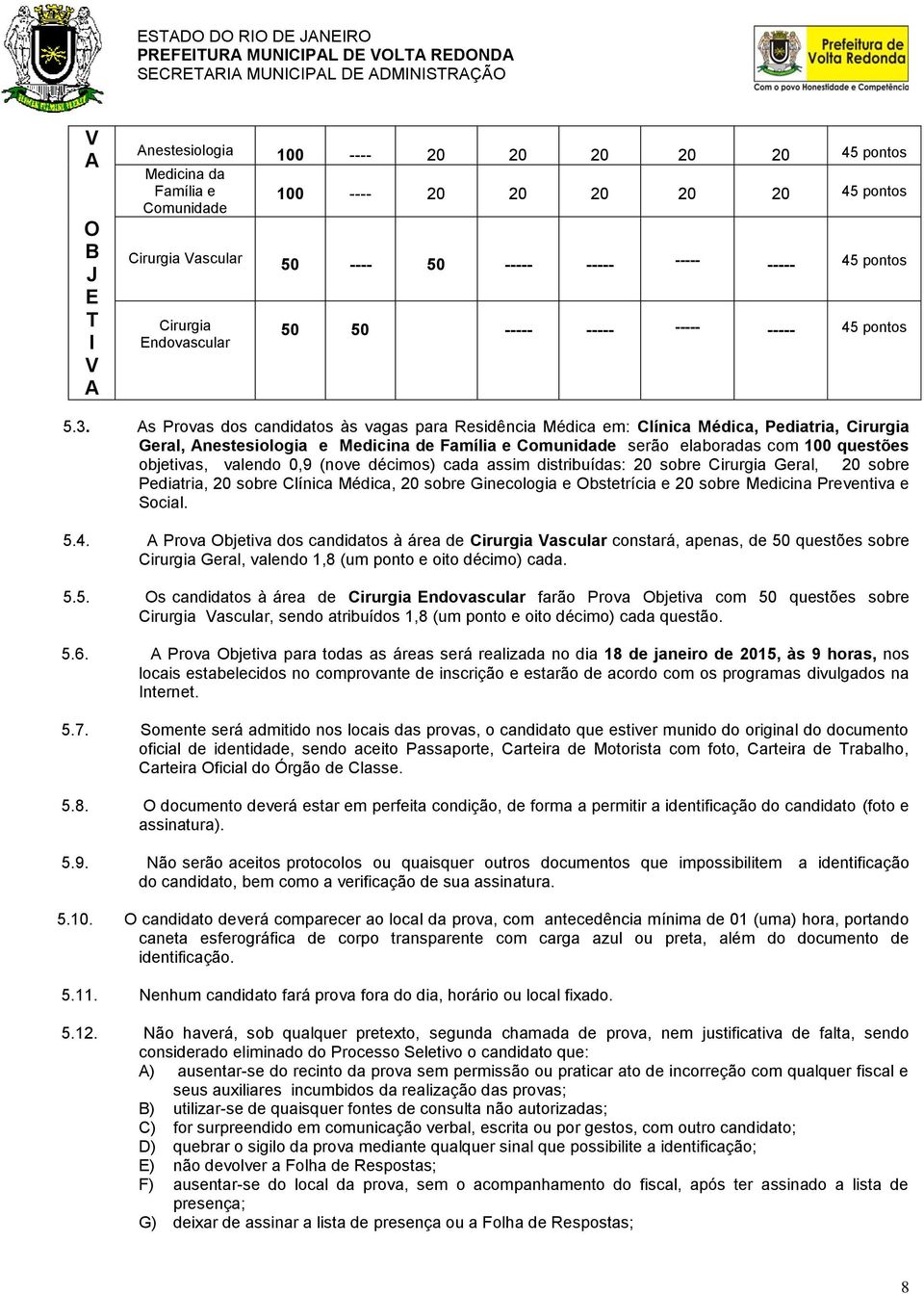 As Provas dos candidatos às vagas para Residência Médica em: Clínica Médica, Pediatria, Cirurgia Geral, Anestesiologia e Medicina de Família e Comunidade serão elaboradas com 100 questões objetivas,