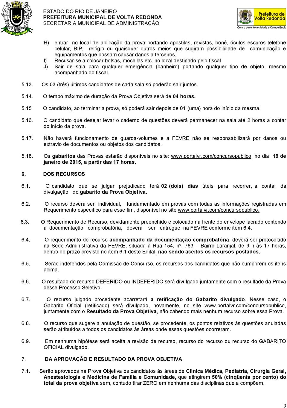 no local destinado pelo fiscal J) Sair de sala para qualquer emergência (banheiro) portando qualquer tipo de objeto, mesmo acompanhado do fiscal. 5.13.