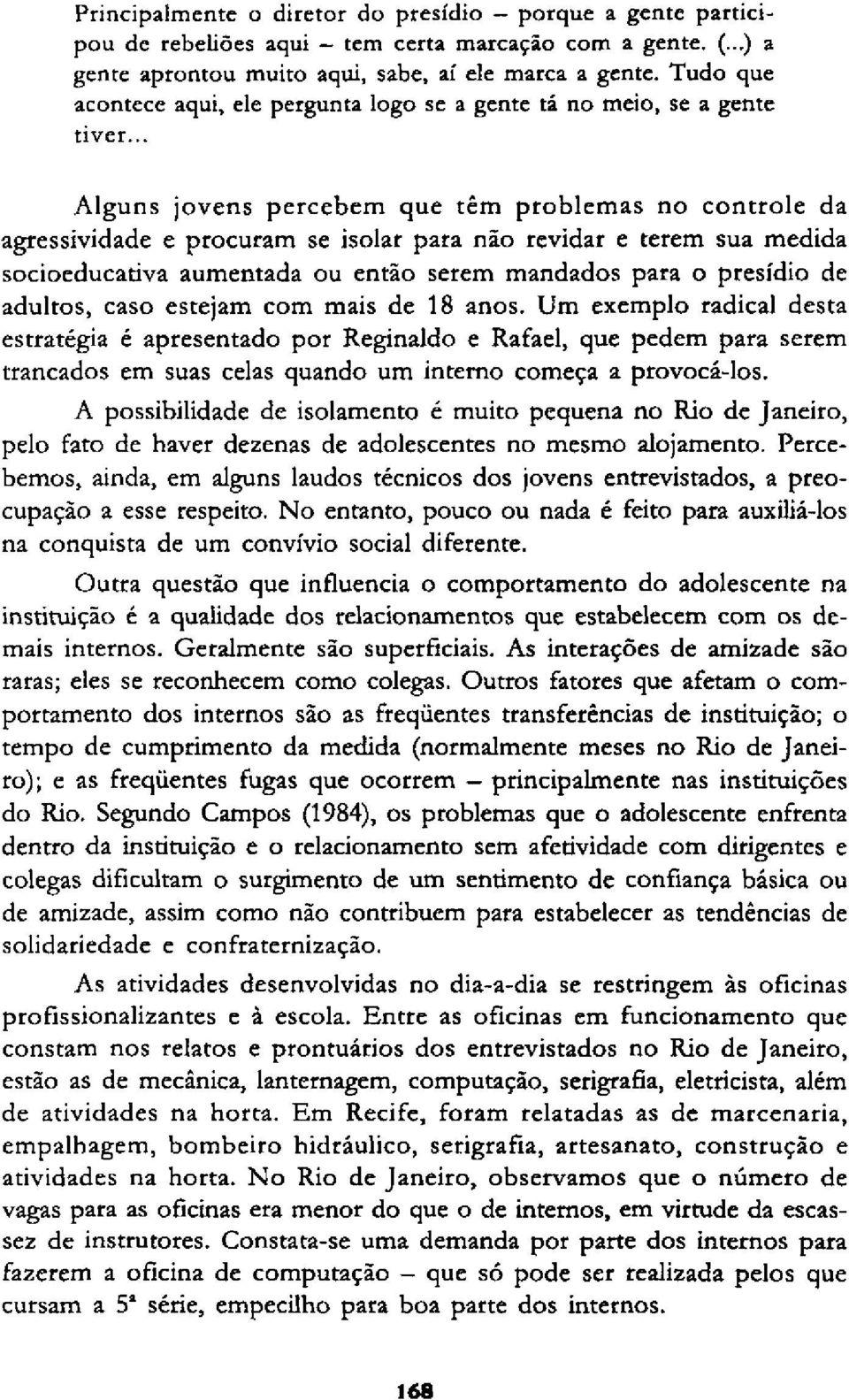 .. Alguns jovens percebem que têm problemas no controle da agressividade e procuram se isolar para não revidar e terem sua medida socioeducativa aumentada ou então serem mandados para o presídio de