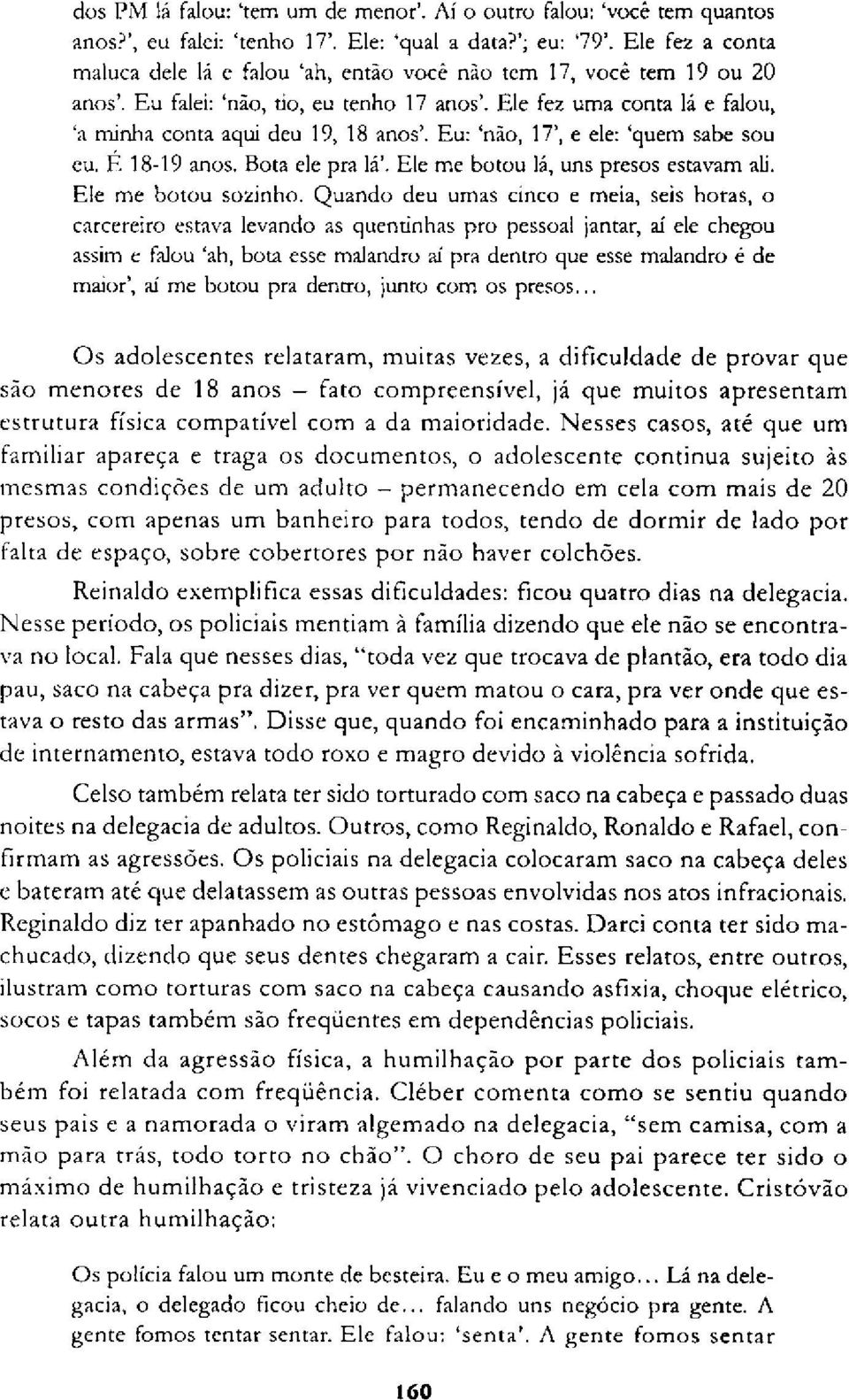 Eu: 'não, 17', e ele: 'quem sabe sou eu. Ε 18-19 anos. Bota ele pra lá'. Ele me botou lá, uns presos estavam ali. Ele me botou sozinho.