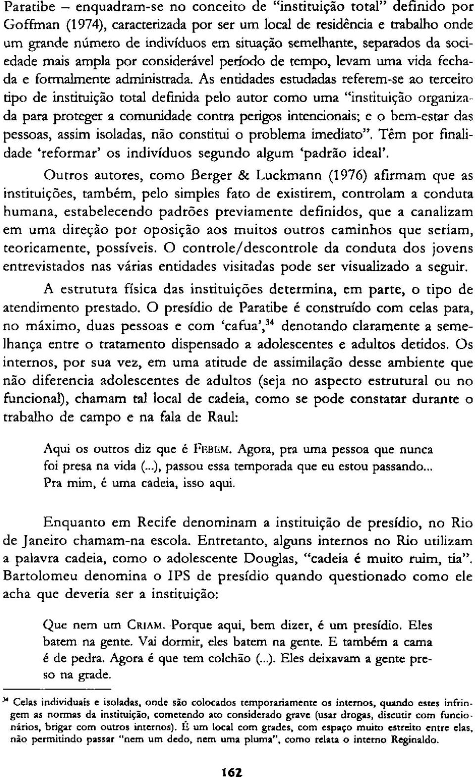 As entidades estudadas referem-se ao terceiro tipo de instituição total definida pelo autor como uma "instituição organizada para proteger a comunidade contra perigos intencionais; e o bem-estar das