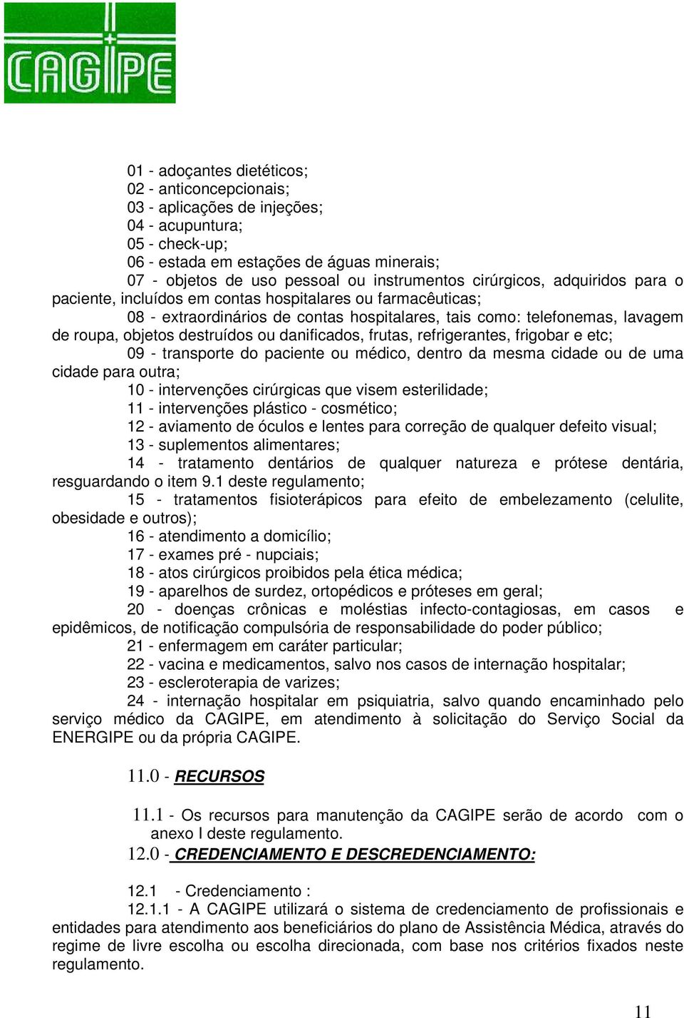 danificados, frutas, refrigerantes, frigobar e etc; 09 - transporte do paciente ou médico, dentro da mesma cidade ou de uma cidade para outra; 10 - intervenções cirúrgicas que visem esterilidade; 11