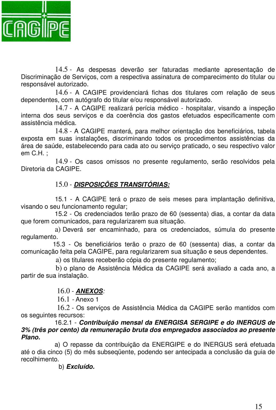 7 - A CAGIPE realizará perícia médico - hospitalar, visando a inspeção interna dos seus serviços e da coerência dos gastos efetuados especificamente com assistência médica. 14.