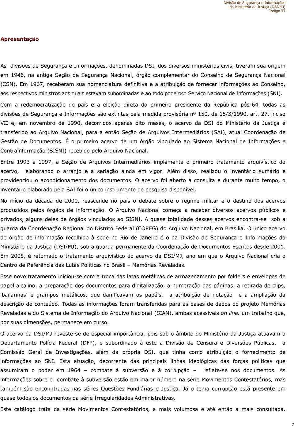 Em 1967, receberam sua nomenclatura definitiva e a atribuição de fornecer informações ao Conselho, aos respectivos ministros aos quais estavam subordinadas e ao todo poderoso Serviço Nacional de