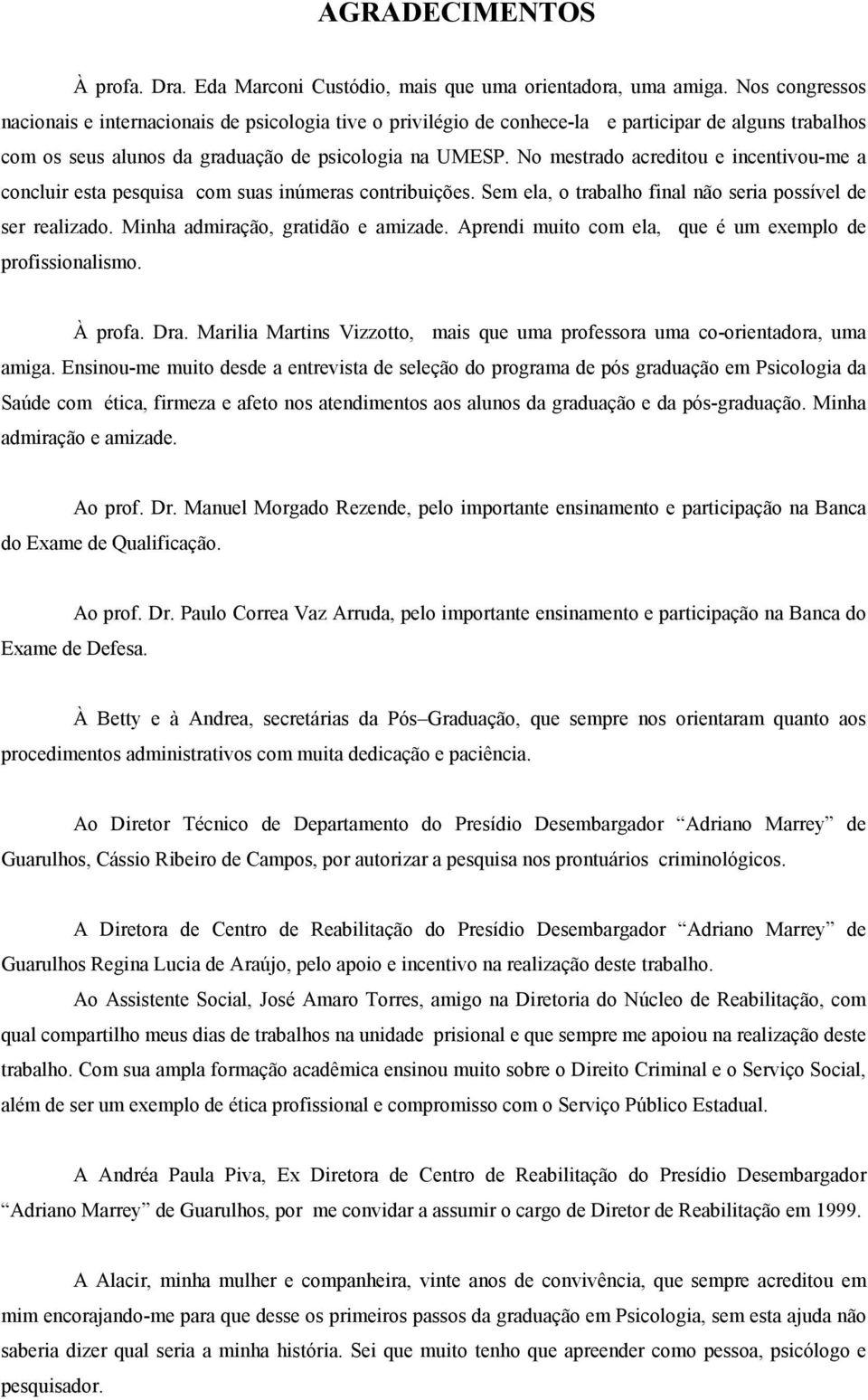 No mestrado acreditou e incentivou-me a concluir esta pesquisa com suas inúmeras contribuições. Sem ela, o trabalho final não seria possível de ser realizado. Minha admiração, gratidão e amizade.