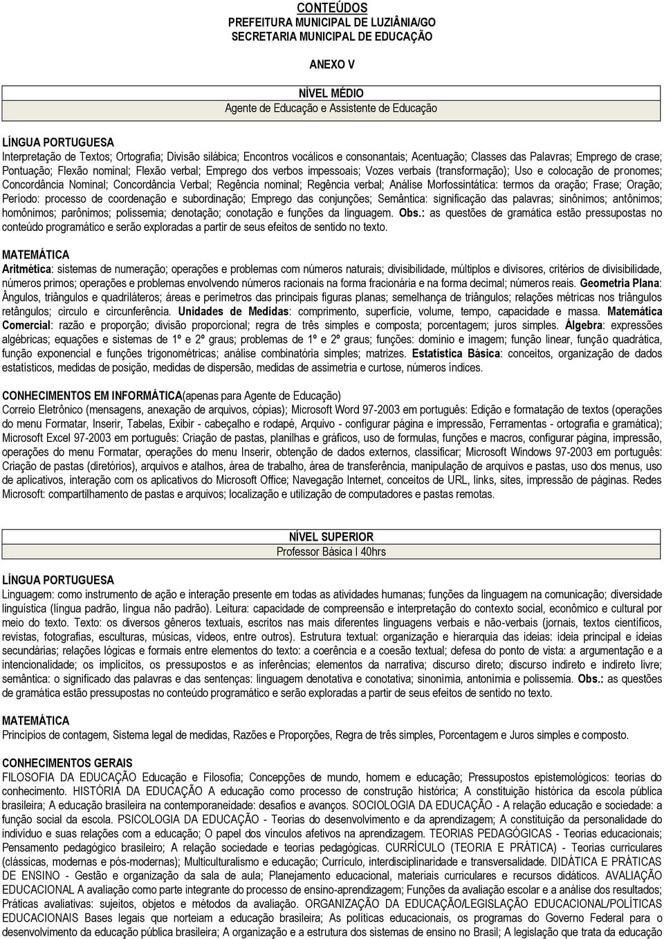 Concordância Verbal; Regência nominal; Regência verbal; Análise Morfossintática: termos da oração; Frase; Oração; Período: processo de coordenação e subordinação; Emprego das conjunções; Semântica: