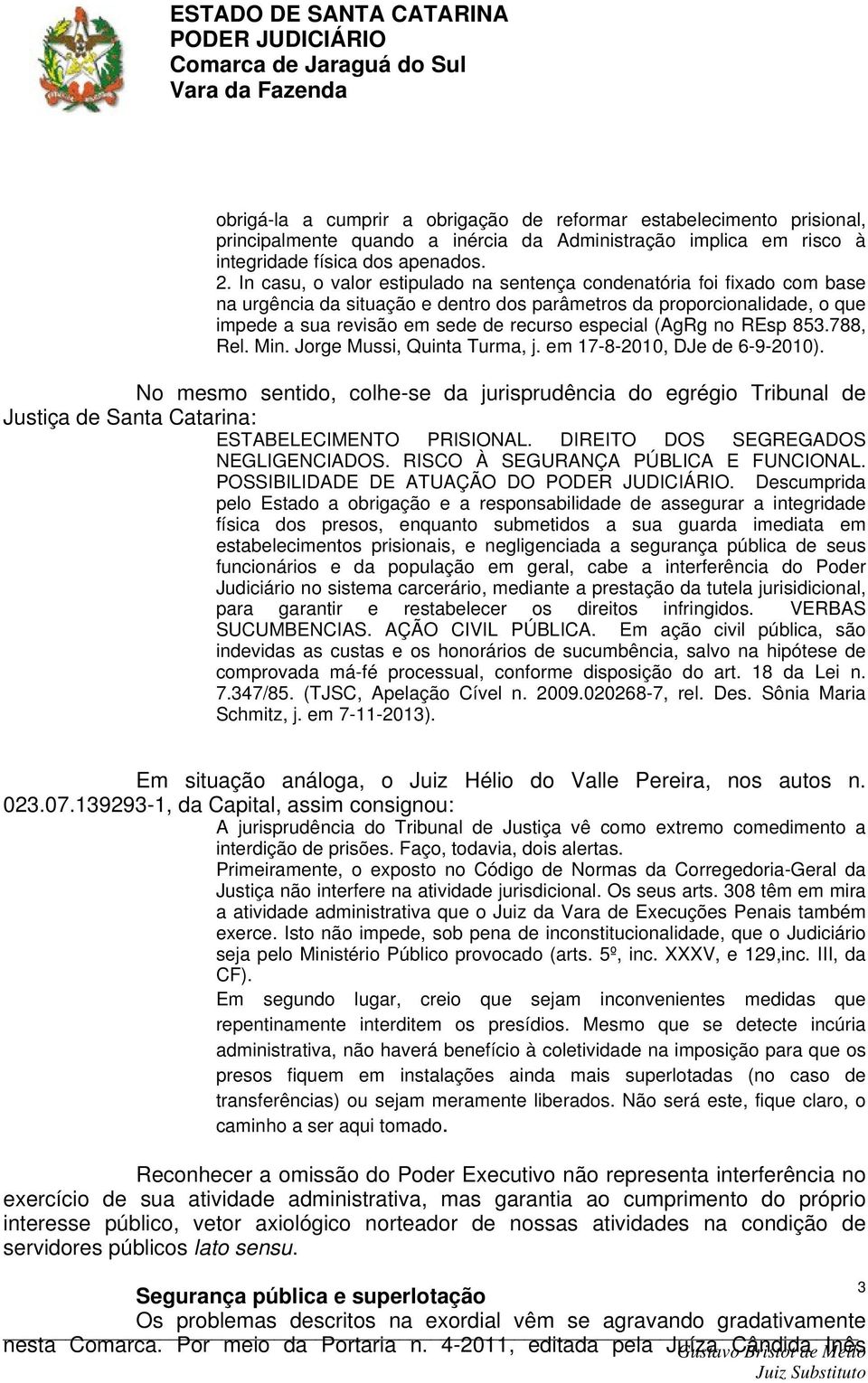 (AgRg no REsp 853.788, Rel. Min. Jorge Mussi, Quinta Turma, j. em 17-8-2010, DJe de 6-9-2010).