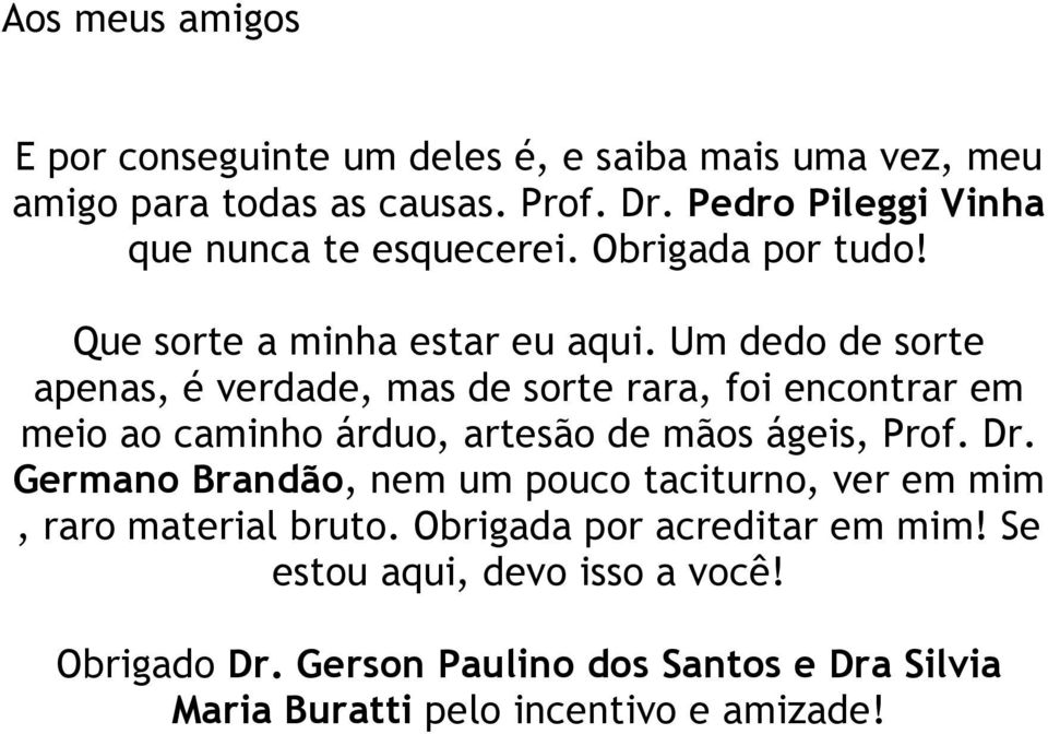 Um dedo de sorte apenas, é verdade, mas de sorte rara, foi encontrar em meio ao caminho árduo, artesão de mãos ágeis, Prof. Dr.