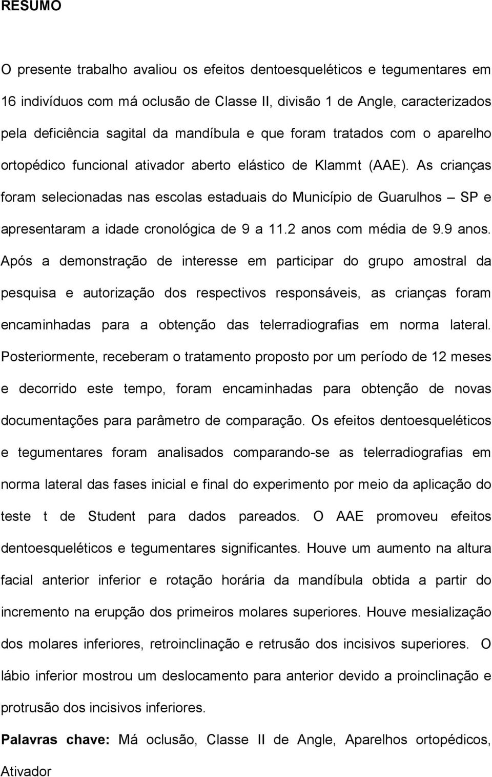 As crianças foram selecionadas nas escolas estaduais do Município de Guarulhos SP e apresentaram a idade cronológica de 9 a 11.2 anos com média de 9.9 anos.