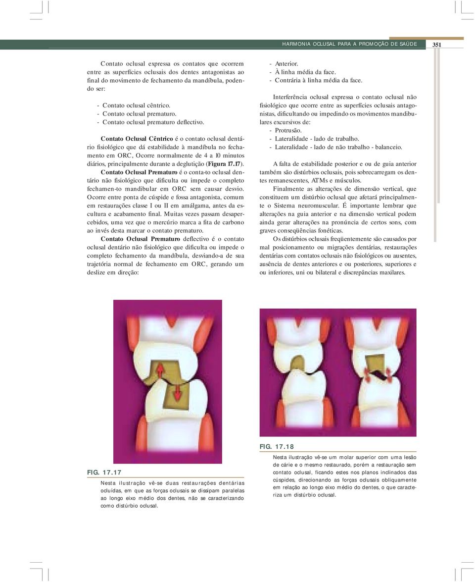 Contato Oclusal Cêntrico é o contato oclusal dentário fisiológico que dá estabilidade à mandíbula no fechamento em ORC, Ocorre normalmente de 4 a 10 minutos diários, principalmente durante a