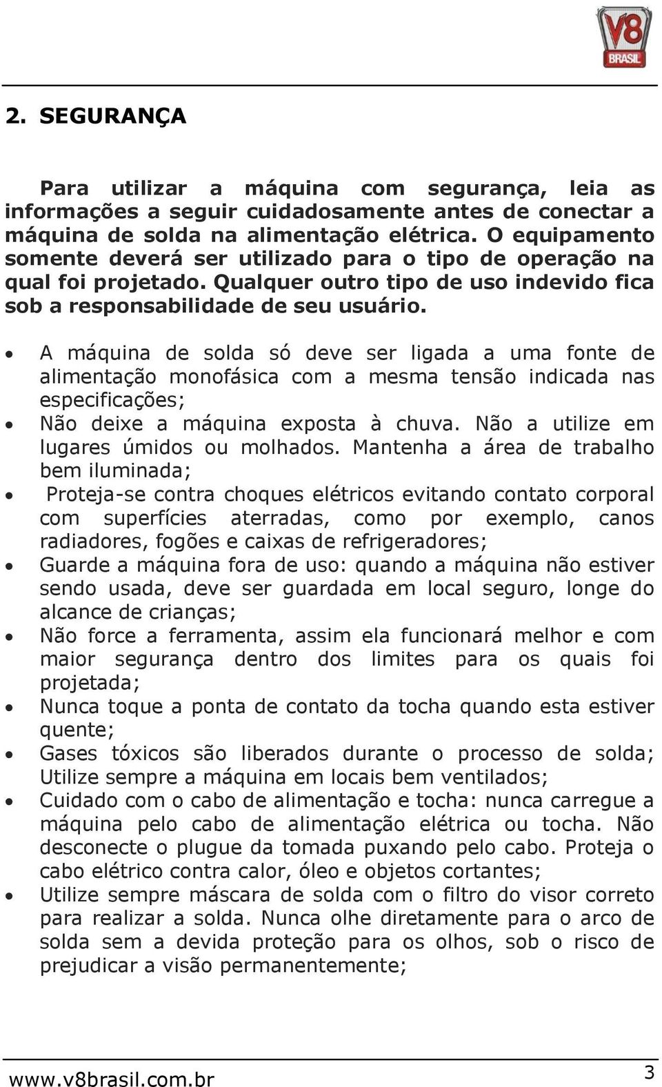 A máquina de solda só deve ser ligada a uma fonte de alimentação monofásica com a mesma tensão indicada nas especificações; Não deixe a máquina exposta à chuva.