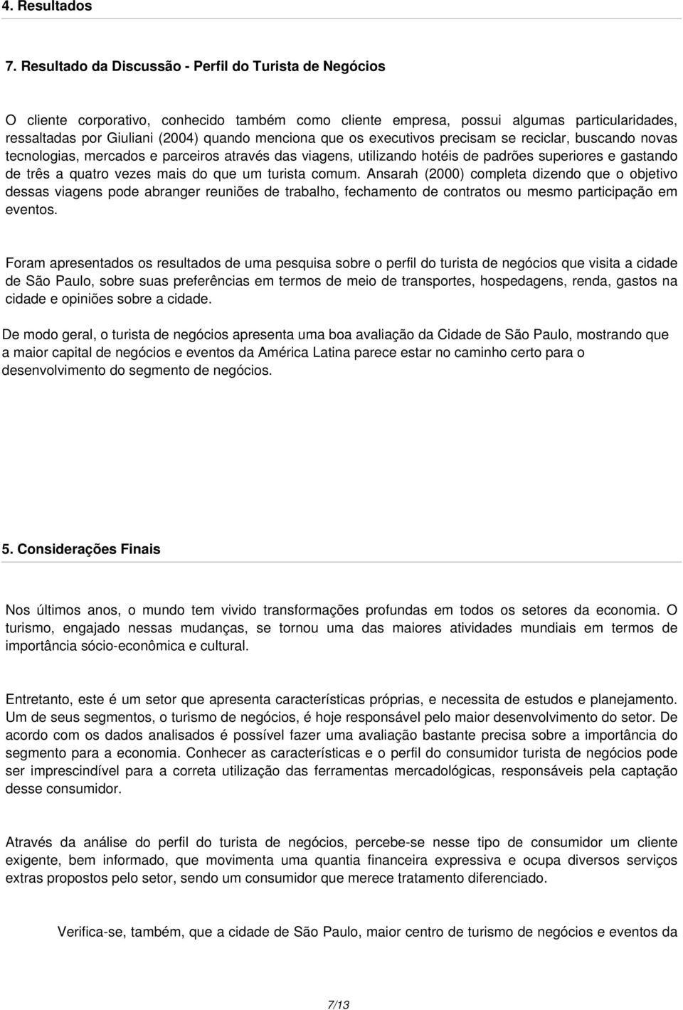 que os executivos precisam se reciclar, buscando novas tecnologias, mercados e parceiros através das viagens, utilizando hotéis de padrões superiores e gastando de três a quatro vezes mais do que um