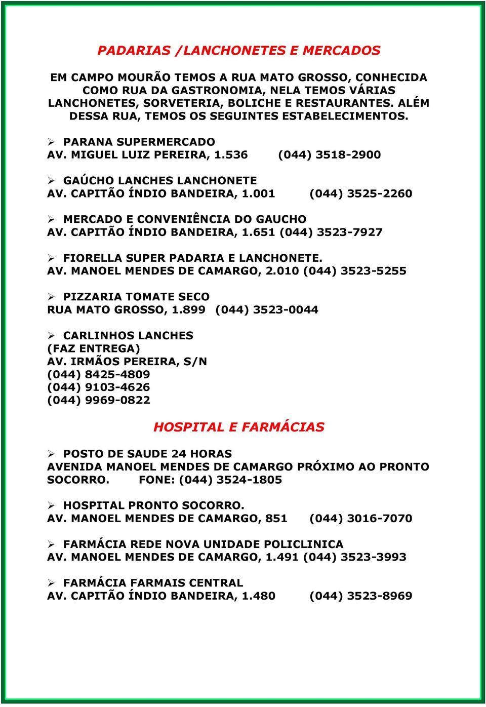 001 (044) 3525-2260 MERCADO E CONVENIÊNCIA DO GAUCHO AV. CAPITÃO ÍNDIO BANDEIRA, 1.651 (044) 3523-7927 FIORELLA SUPER PADARIA E LANCHONETE. AV. MANOEL MENDES DE CAMARGO, 2.