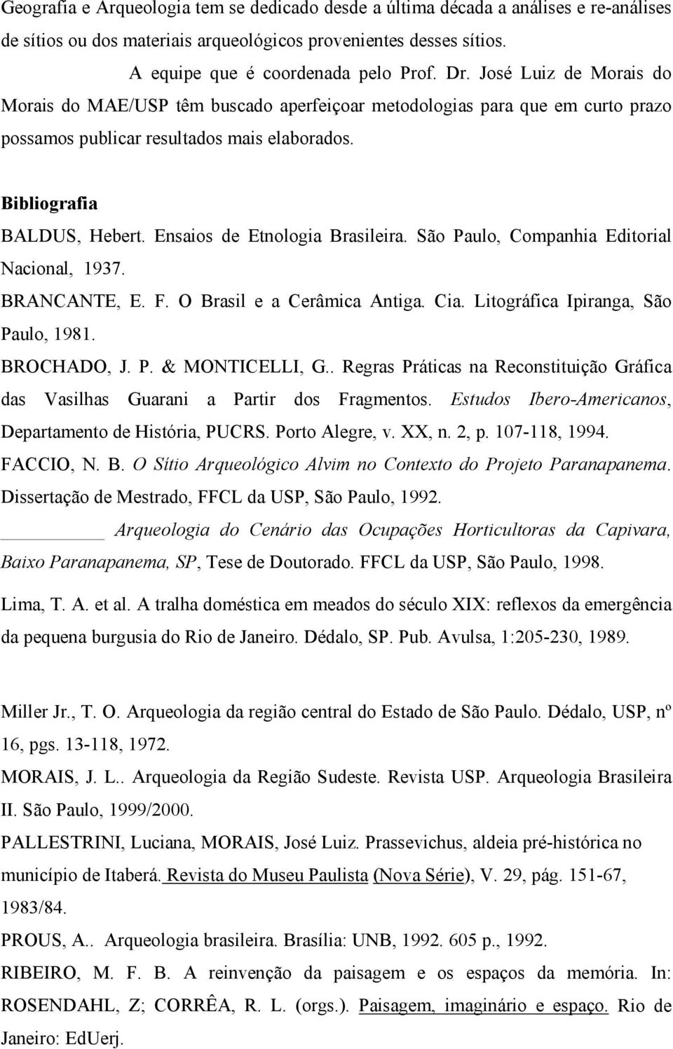 Ensaios de Etnologia Brasileira. São Paulo, Companhia Editorial Nacional, 1937. BRANCANTE, E. F. O Brasil e a Cerâmica Antiga. Cia. Litográfica Ipiranga, São Paulo, 1981. BROCHADO, J. P. & MONTICELLI, G.