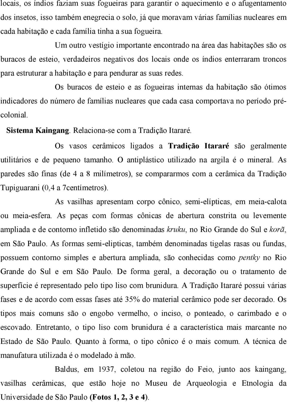 Um outro vestígio importante encontrado na área das habitações são os buracos de esteio, verdadeiros negativos dos locais onde os índios enterraram troncos para estruturar a habitação e para pendurar