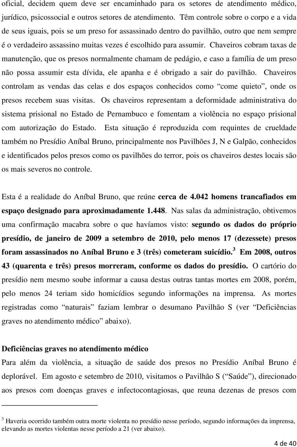 Chaveiros cobram taxas de manutenção, que os presos normalmente chamam de pedágio, e caso a família de um preso não possa assumir esta dívida, ele apanha e é obrigado a sair do pavilhão.